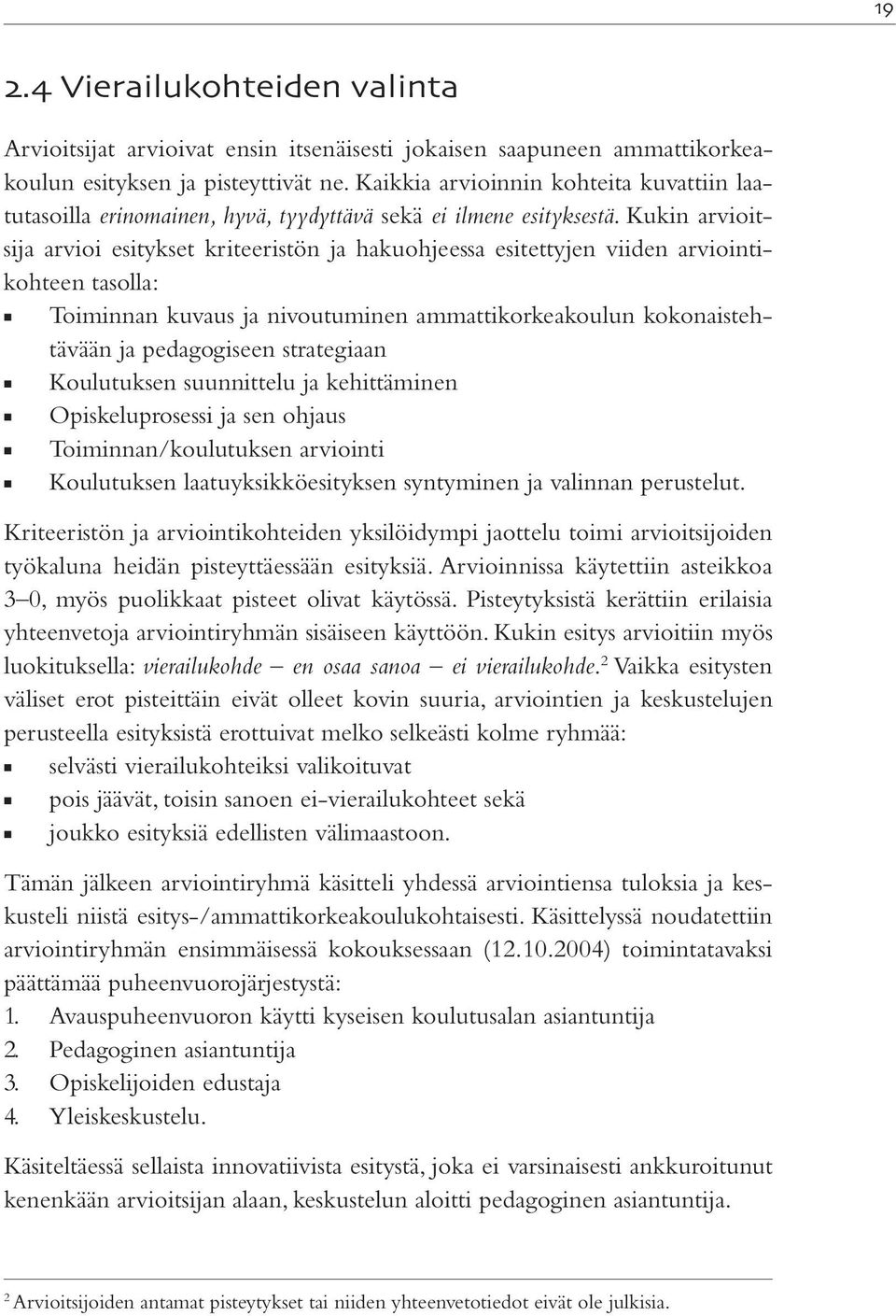 Kukin arvioitsija arvioi esitykset kriteeristön ja hakuohjeessa esitettyjen viiden arviointikohteen tasolla: Toiminnan kuvaus ja nivoutuminen ammattikorkeakoulun kokonaistehtävään ja pedagogiseen