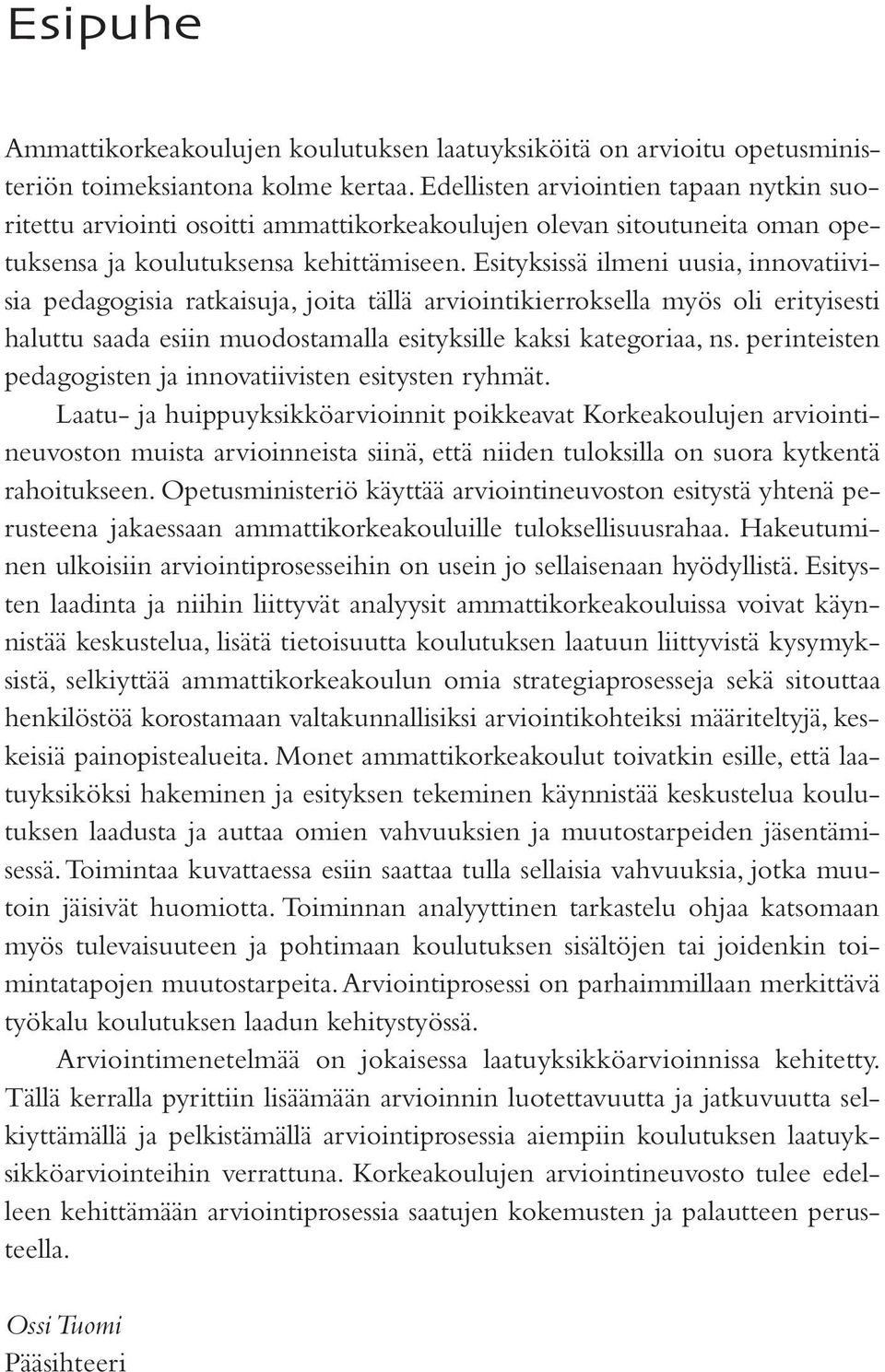 Esityksissä ilmeni uusia, innovatiivisia pedagogisia ratkaisuja, joita tällä arviointikierroksella myös oli erityisesti haluttu saada esiin muodostamalla esityksille kaksi kategoriaa, ns.