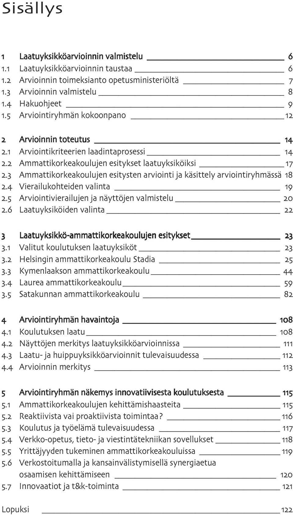 Ammattikorkeakoulujen esitysten arviointi ja käsittely arviointiryhmässä. Vierailukohteiden valinta. Arviointivierailujen ja näyttöjen valmistelu.