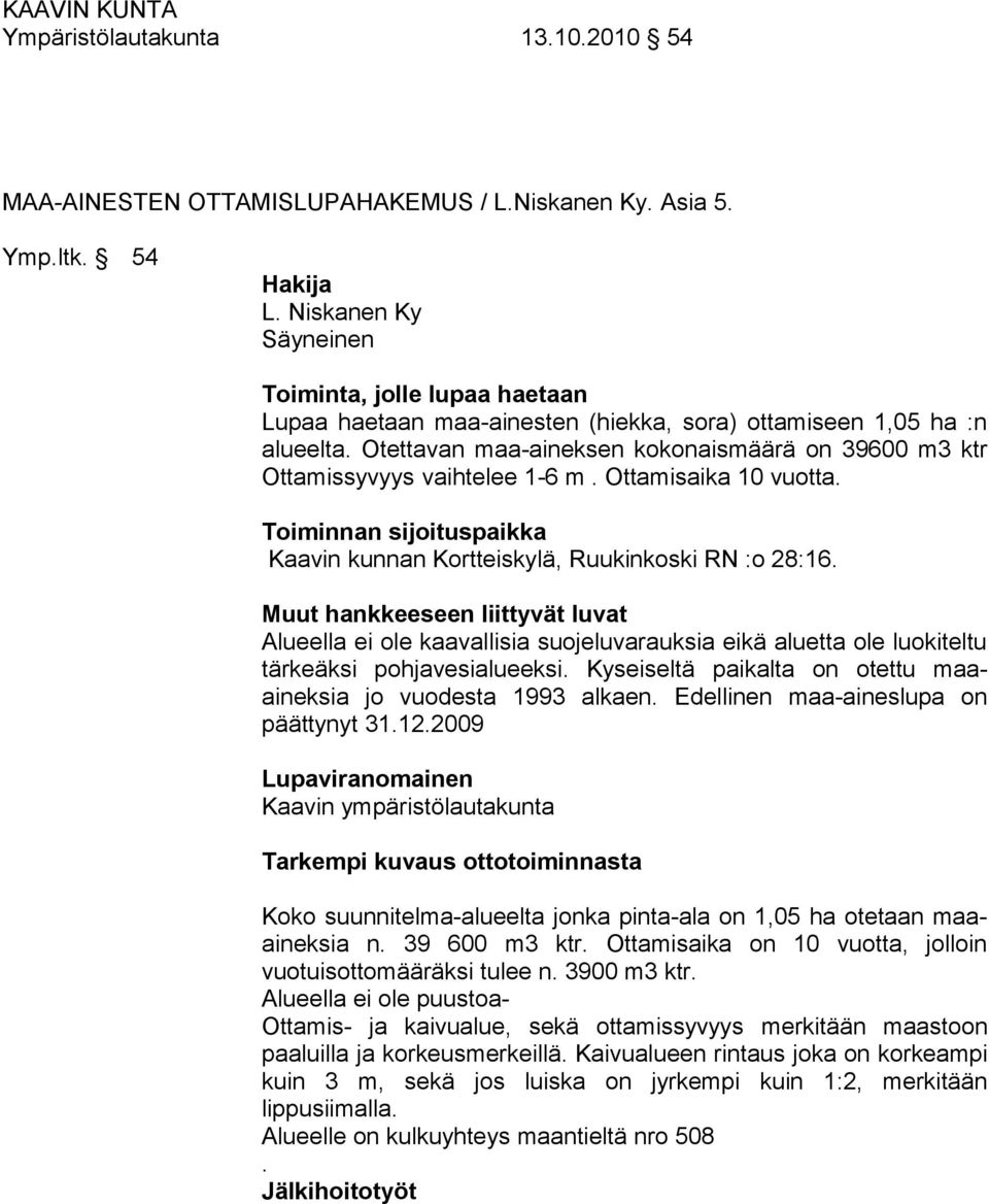 Otettavan maa-aineksen kokonaismäärä on 39600 m3 ktr Ottamissyvyys vaihtelee 1-6 m. Ottamisaika 10 vuotta. Toiminnan sijoituspaikka Kaavin kunnan Kortteiskylä, Ruukinkoski RN :o 28:16.