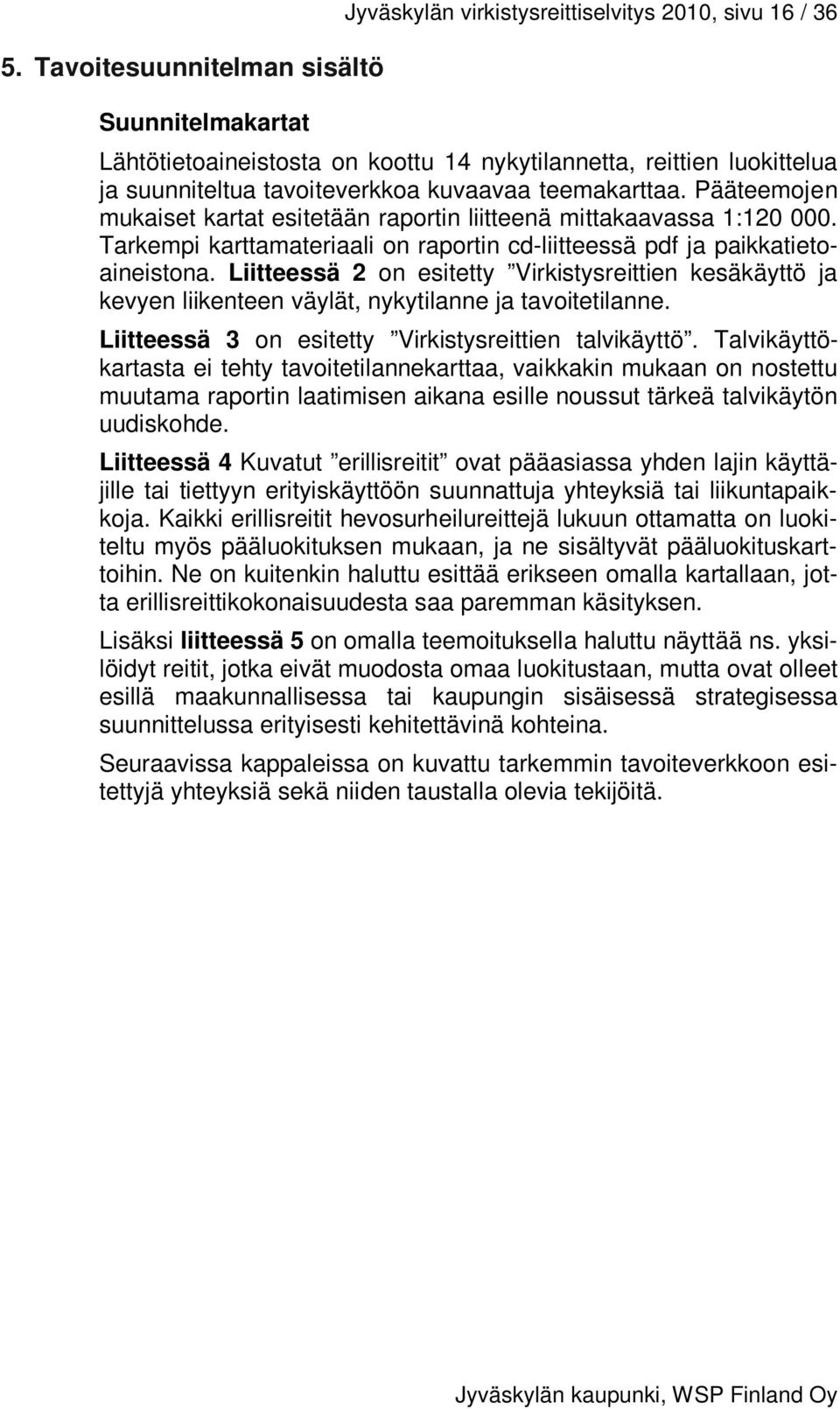 Tarkempi karttamateriaali on raportin cd-liitteessä pdf ja paikkatietoaineistona. Liitteessä 2 on esitetty Virkistysreittien kesäkäyttö ja kevyen liikenteen väylät, nykytilanne ja tavoitetilanne.