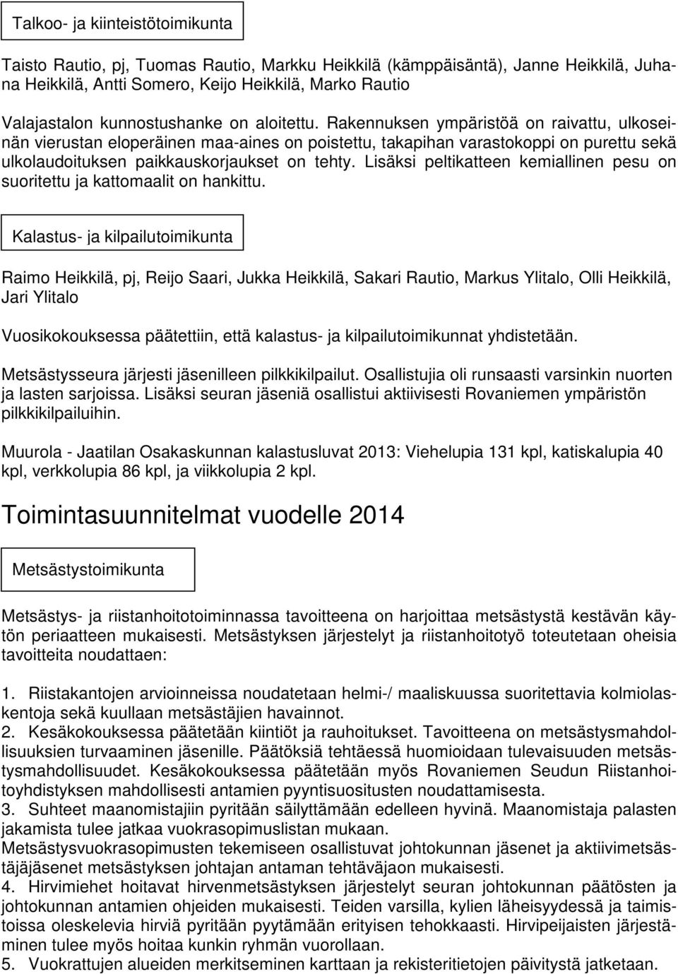 Rakennuksen ympäristöä on raivattu, ulkoseinän vierustan eloperäinen maa-aines on poistettu, takapihan varastokoppi on purettu sekä ulkolaudoituksen paikkauskorjaukset on tehty.