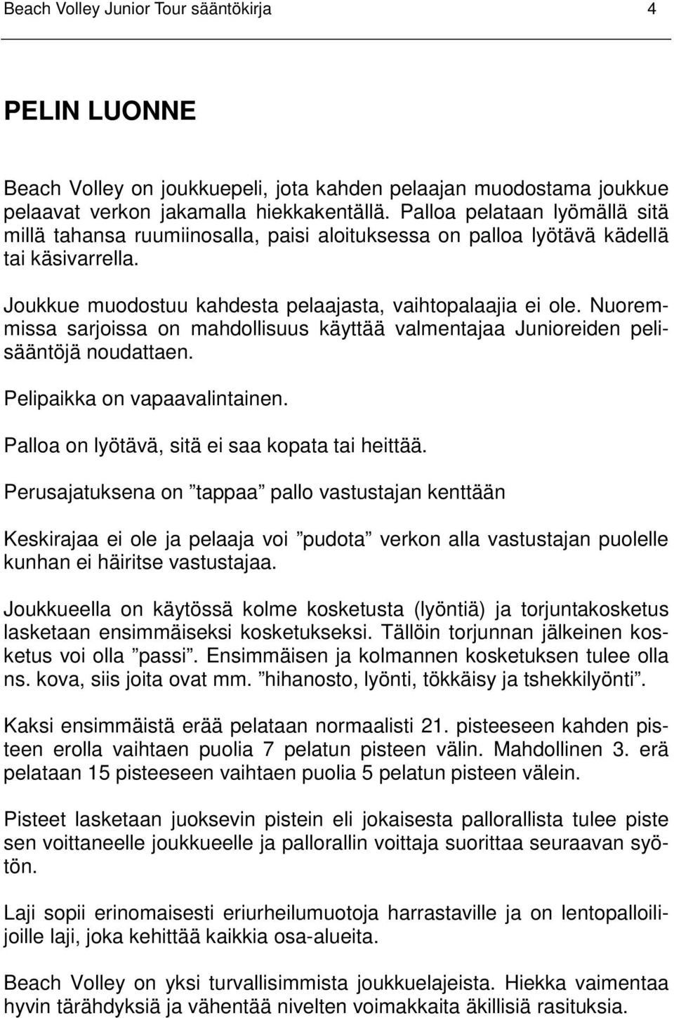 Nuoremmissa sarjoissa on mahdollisuus käyttää valmentajaa Junioreiden pelisääntöjä noudattaen. Pelipaikka on vapaavalintainen. Palloa on lyötävä, sitä ei saa kopata tai heittää.