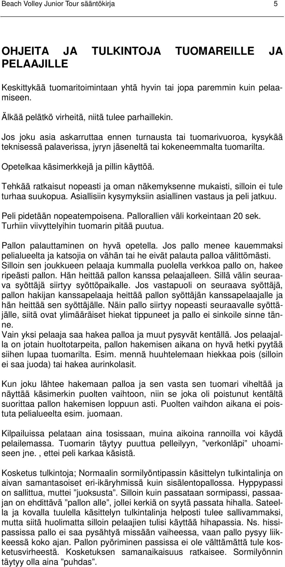 Opetelkaa käsimerkkejä ja pillin käyttöä. Tehkää ratkaisut nopeasti ja oman näkemyksenne mukaisti, silloin ei tule turhaa suukopua. Asiallisiin kysymyksiin asiallinen vastaus ja peli jatkuu.