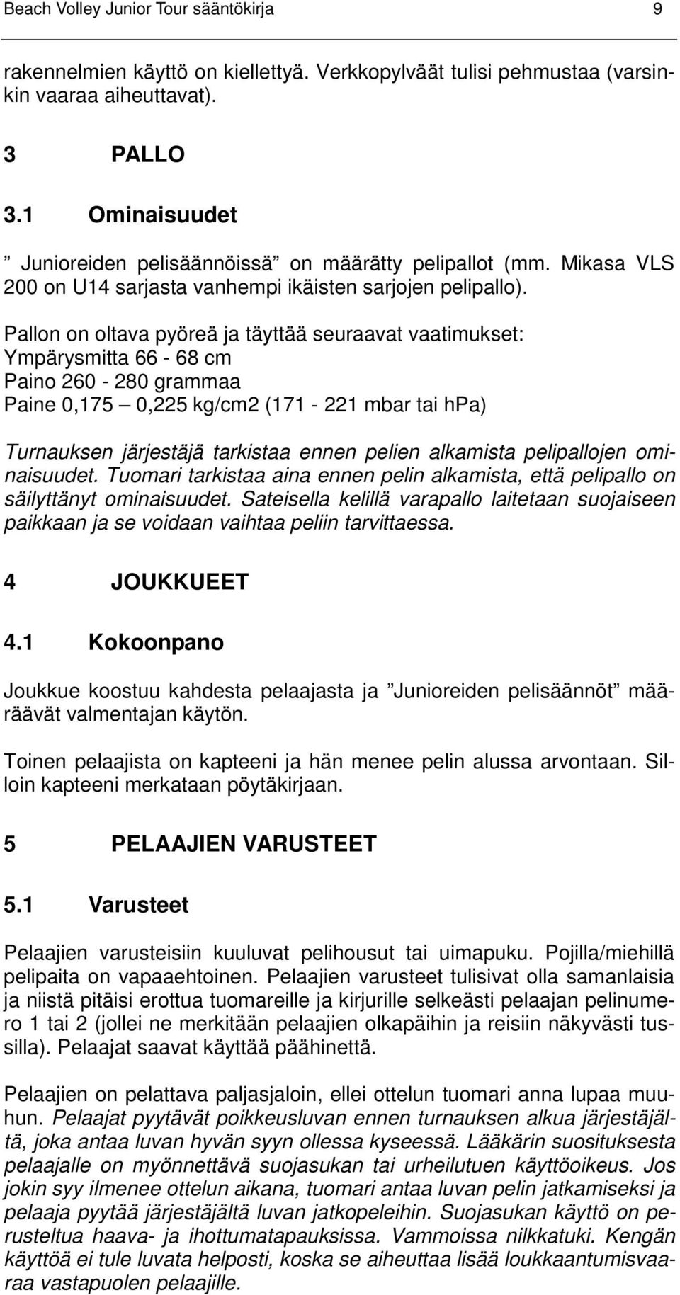 Pallon on oltava pyöreä ja täyttää seuraavat vaatimukset: Ympärysmitta 66-68 cm Paino 260-280 grammaa Paine 0,175 0,225 kg/cm2 (171-221 mbar tai hpa) Turnauksen järjestäjä tarkistaa ennen pelien