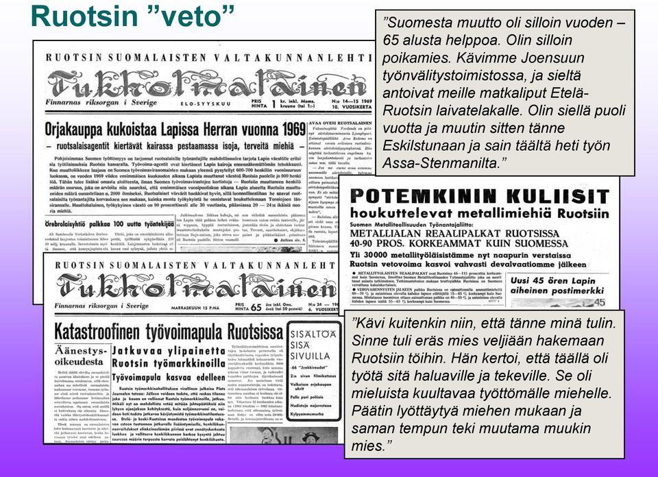 Olin siellä puoli vuotta ja muutin sitten tänne Eskilstunaan ja sain täältä heti työn Assa-Stenmanilta. Kävi kuitenkin niin, että tänne minä tulin.