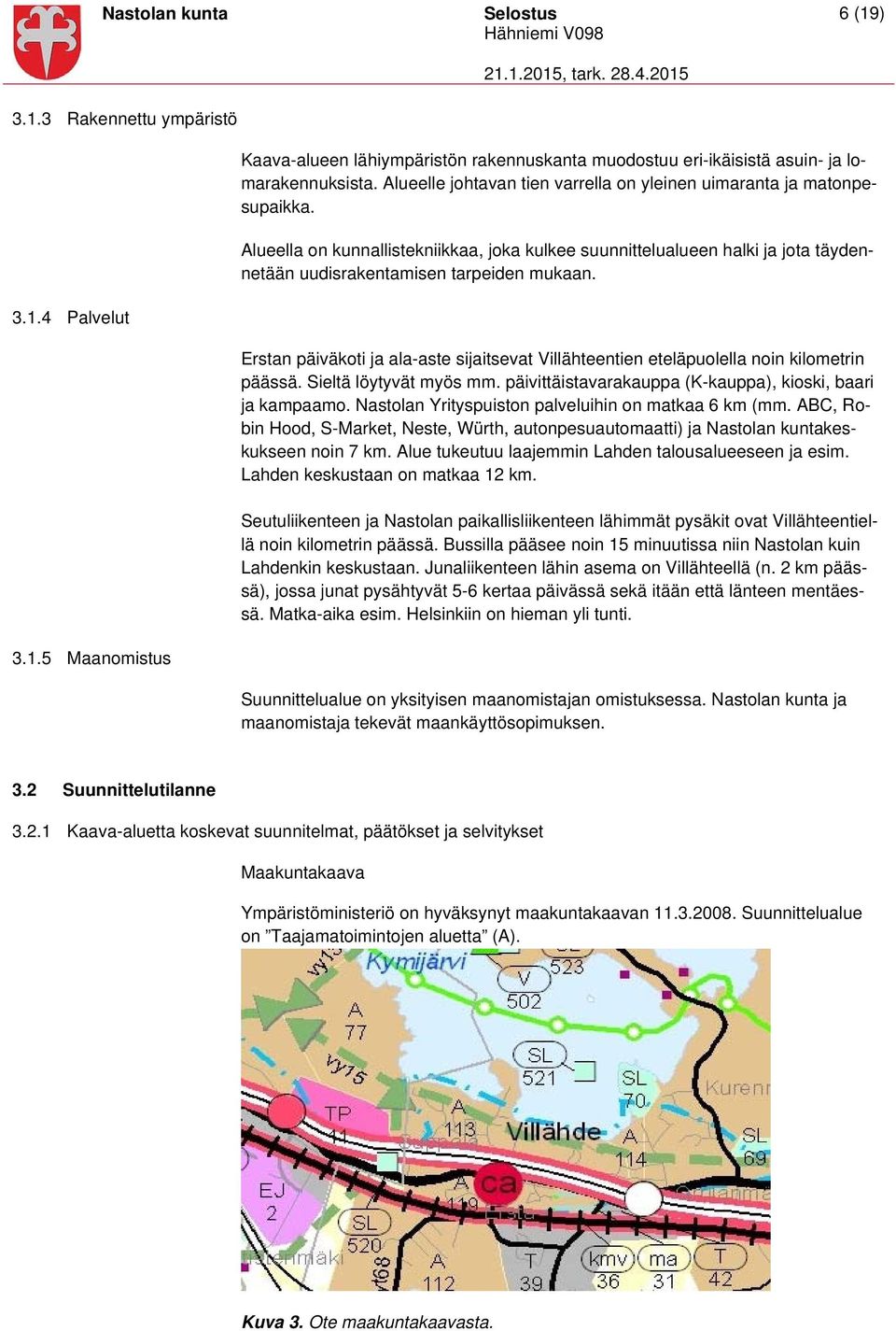 Erstan päiväkoti ja ala-aste sijaitsevat Villähteentien eteläpuolella noin kilometrin päässä. Sieltä löytyvät myös mm. päivittäistavarakauppa (K-kauppa), kioski, baari ja kampaamo.