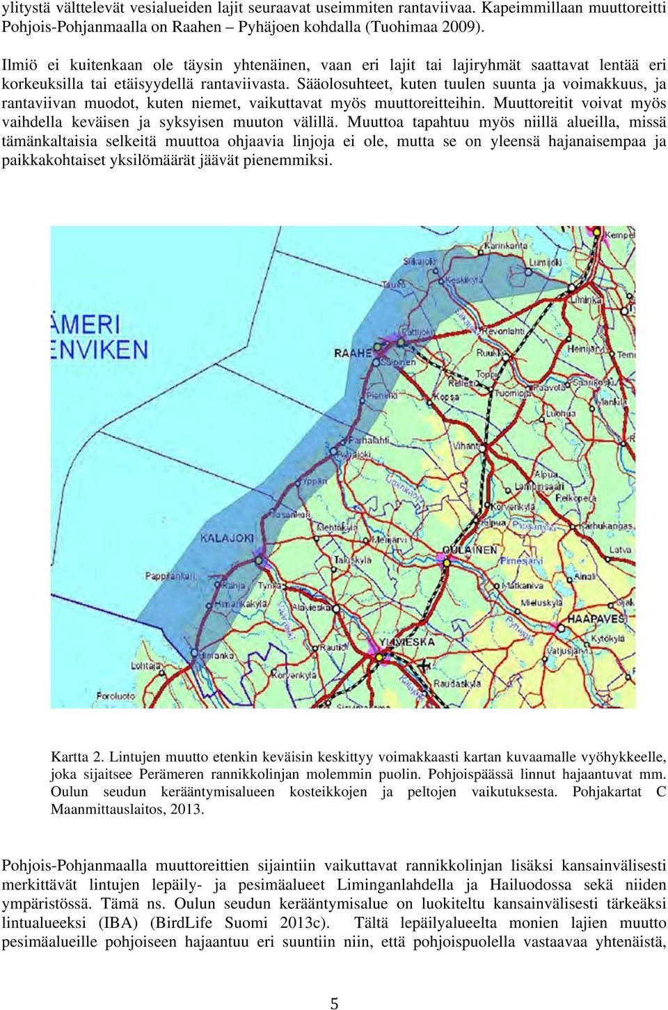 Sääolosuhteet, kuten tuulen suunta ja voimakkuus, ja rantaviivan muodot, kuten niemet, vaikuttavat myös muuttoreitteihin. Muuttoreitit voivat myös vaihdella keväisen ja syksyisen muuton välillä.