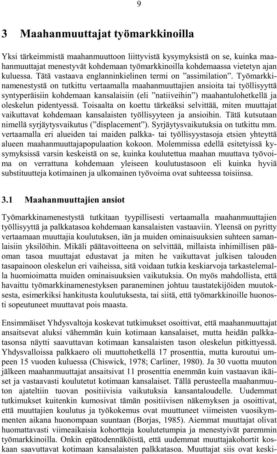 Työmarkkinamenestystä on tutkittu vertaamalla maahanmuuttajien ansioita tai työllisyyttä syntyperäisiin kohdemaan kansalaisiin (eli natiiveihin ) maahantulohetkellä ja oleskelun pidentyessä.