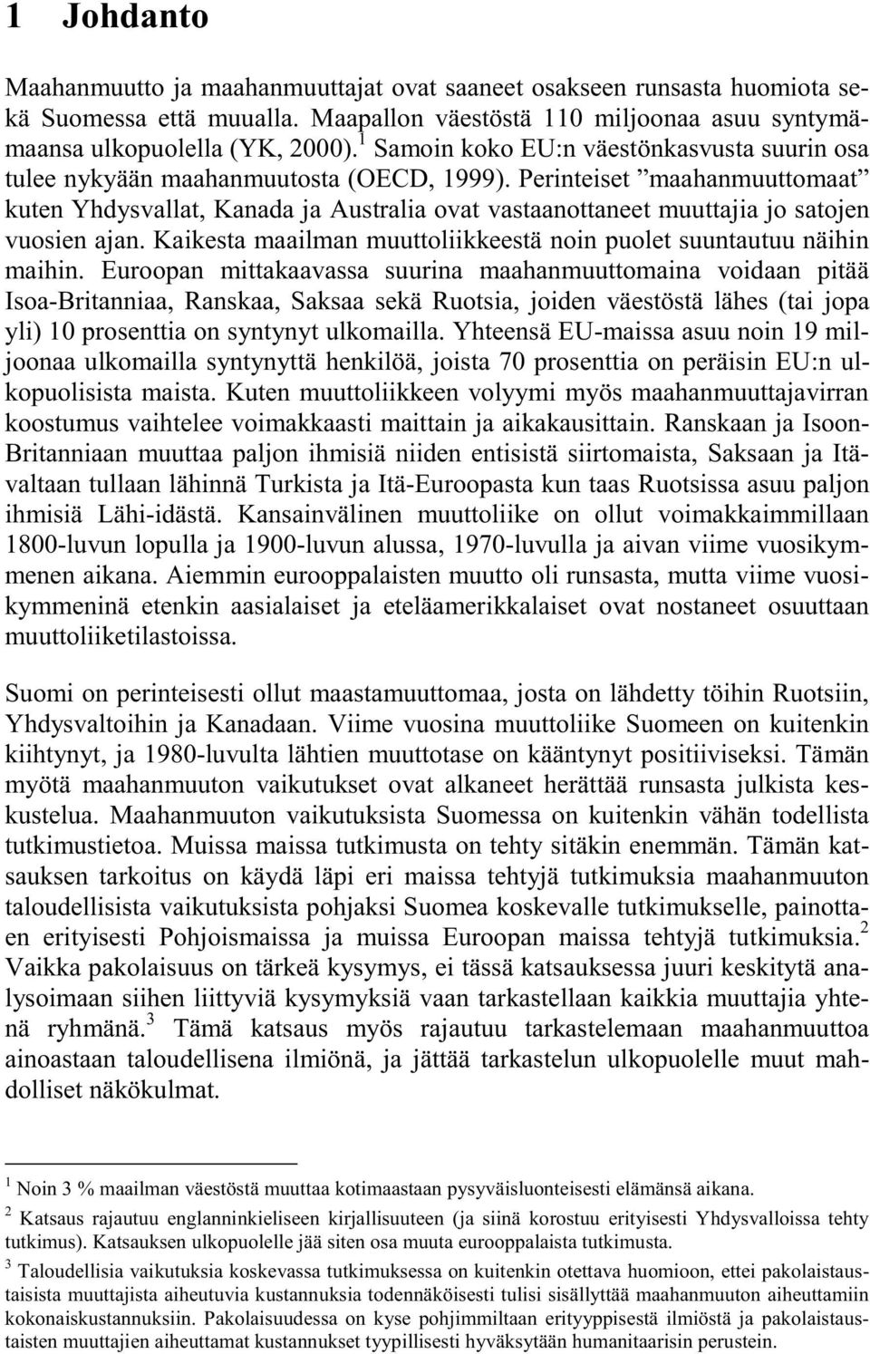 Perinteiset maahanmuuttomaat kuten Yhdysvallat, Kanada ja Australia ovat vastaanottaneet muuttajia jo satojen vuosien ajan. Kaikesta maailman muuttoliikkeestä noin puolet suuntautuu näihin maihin.