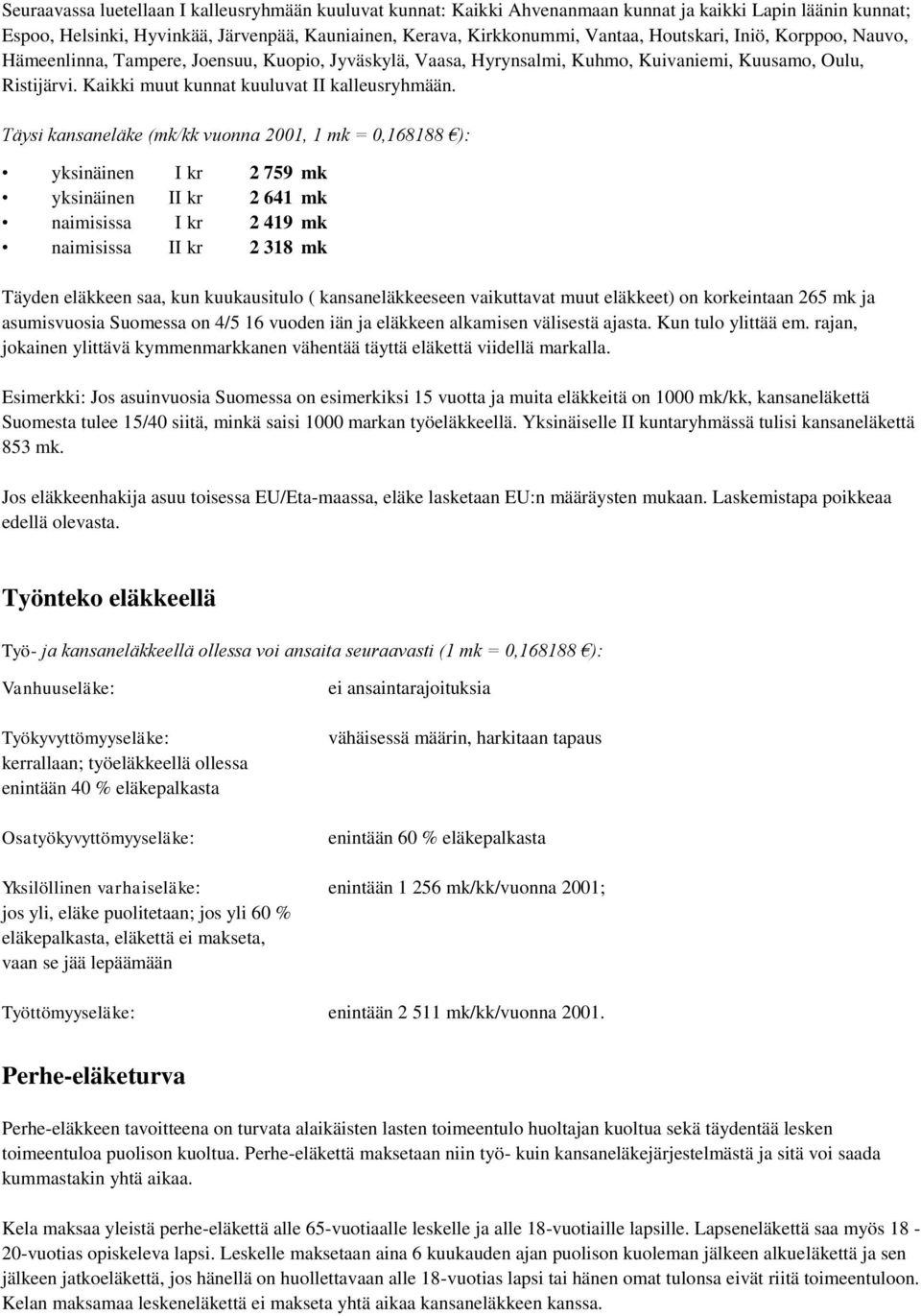 Täysi kansaneläke (mk/kk vuonna 2001, 1 mk = 0,168188 ): yksinäinen I kr 2 759 mk yksinäinen II kr 2 641 mk naimisissa I kr 2 419 mk naimisissa II kr 2 318 mk Täyden eläkkeen saa, kun kuukausitulo (