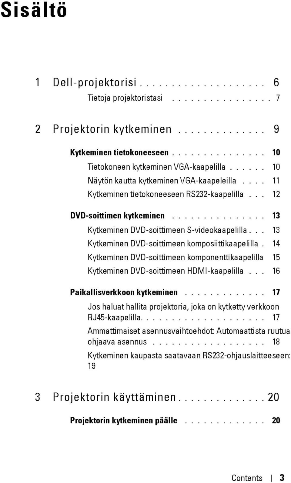 .............. 13 Kytkeminen DVD-soittimeen S-videokaapelilla... 13 Kytkeminen DVD-soittimeen komposiittikaapelilla.