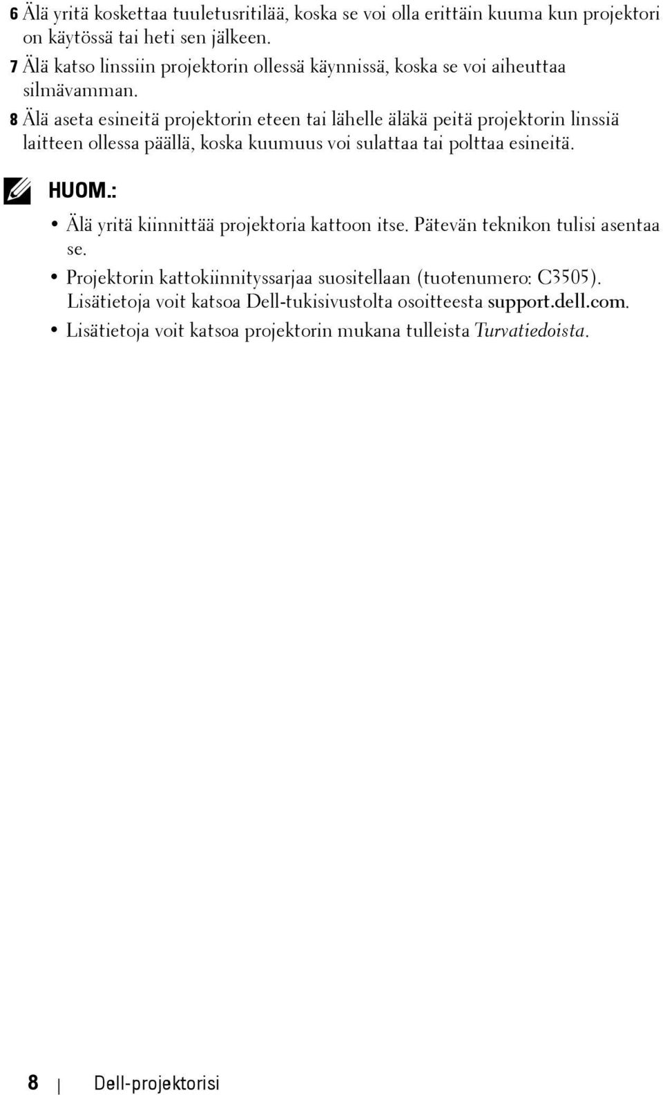 8 Älä aseta esineitä projektorin eteen tai lähelle äläkä peitä projektorin linssiä laitteen ollessa päällä, koska kuumuus voi sulattaa tai polttaa esineitä. HUOM.