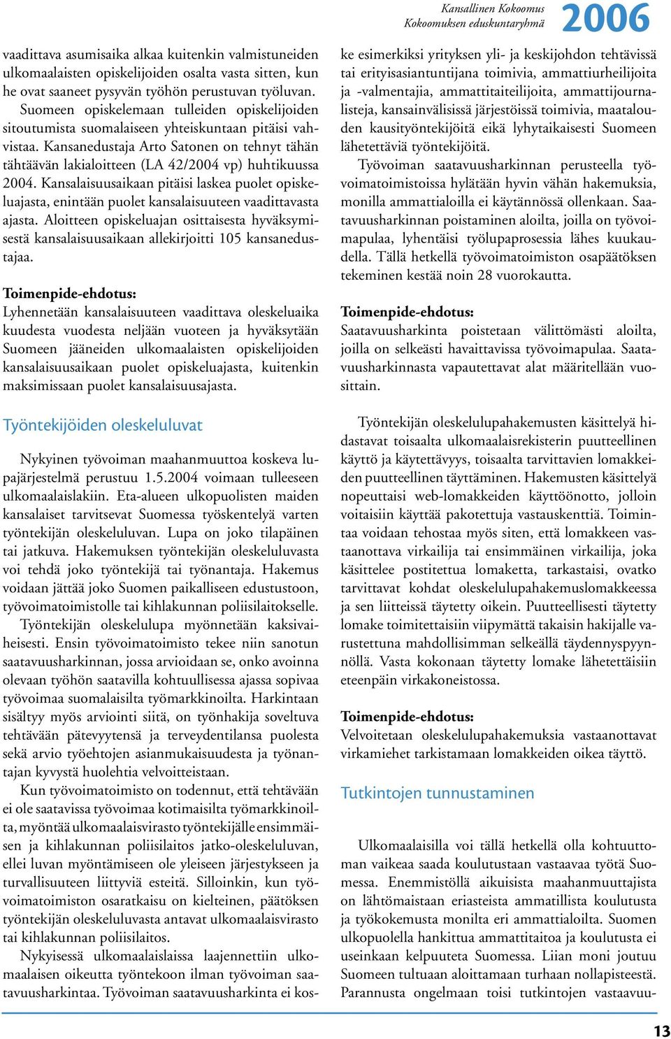 Kansanedustaja Arto Satonen on tehnyt tähän tähtäävän lakialoitteen (LA 42/2004 vp) huhtikuussa 2004.