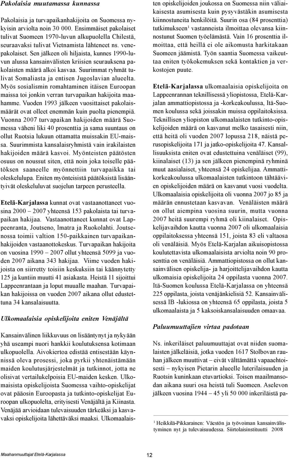 Sen jälkeen oli hiljaista, kunnes 1990-luvun alussa kansainvälisten kriisien seurauksena pakolaisten määrä alkoi kasvaa. Suurimmat ryhmät tulivat Somaliasta ja entisen Jugoslavian alueelta.