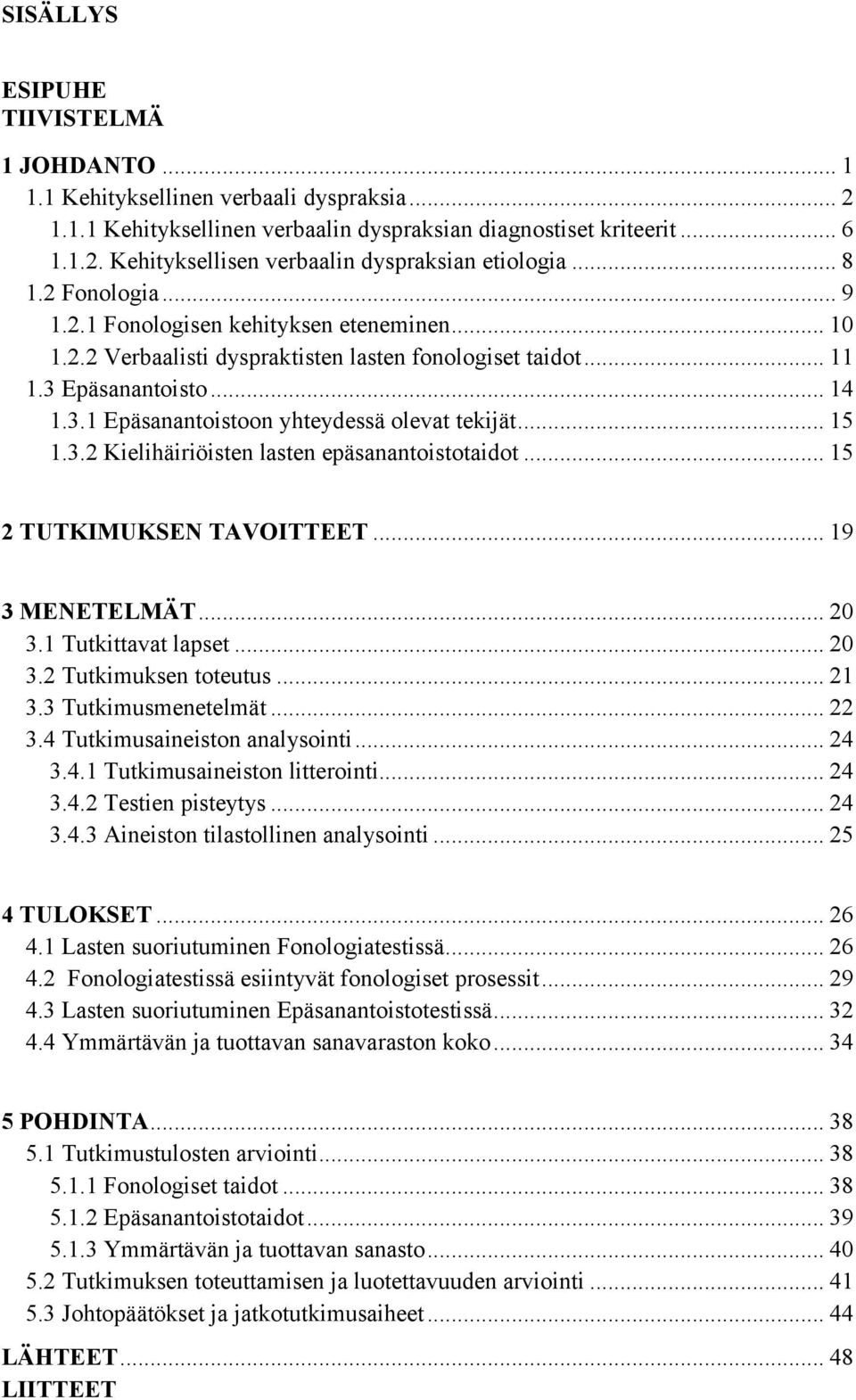 .. 15 1.3.2 Kielihäiriöisten lasten epäsanantoistotaidot... 15 2 TUTKIMUKSEN TAVOITTEET... 19 3 MENETELMÄT... 20 3.1 Tutkittavat lapset... 20 3.2 Tutkimuksen toteutus... 21 3.3 Tutkimusmenetelmät.