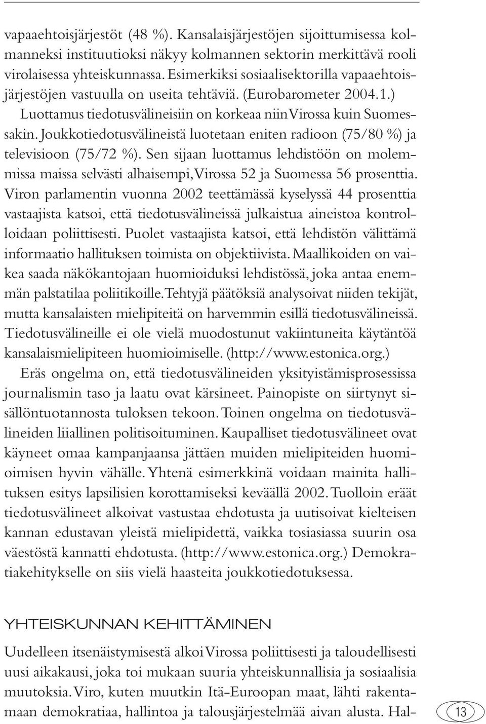 Joukkotiedotusvälineistä luotetaan eniten radioon (75/80 %) ja televisioon (75/72 %). Sen sijaan luottamus lehdistöön on molemmissa maissa selvästi alhaisempi, Virossa 52 ja Suomessa 56 prosenttia.