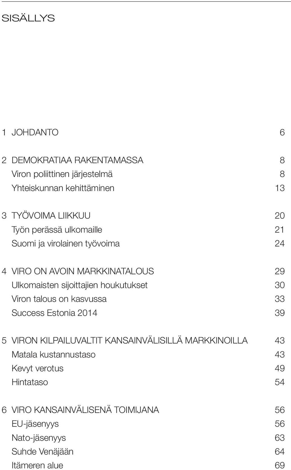 30 Viron talous on kasvussa 33 Success Estonia 2014 39 5 VIRON KILPAILUVALTIT KANSAINVÄLISILLÄ MARKKINOILLA 43 Matala kustannustaso