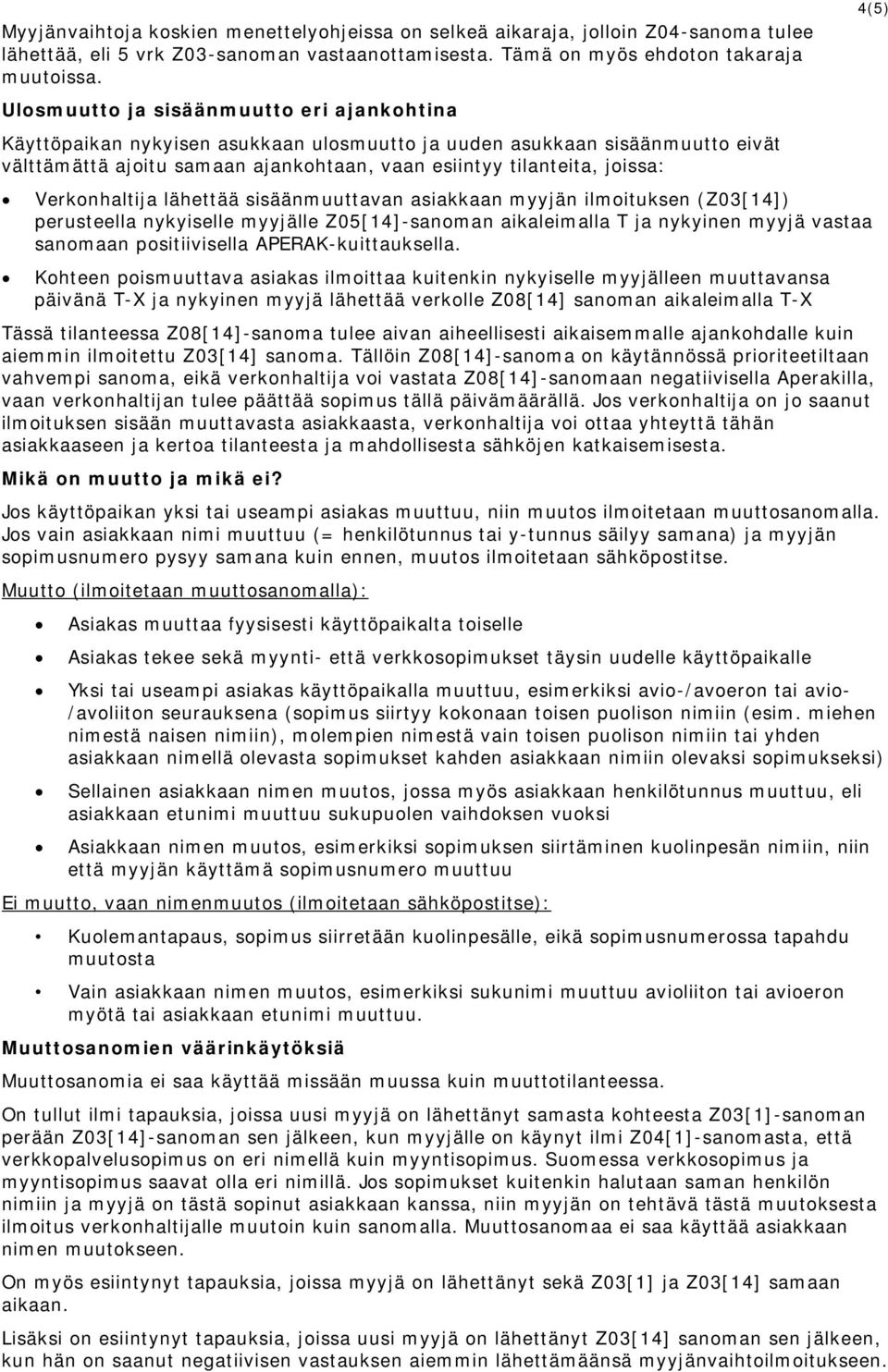 Verkonhaltija lähettää sisäänmuuttavan asiakkaan myyjän ilmoituksen (Z03[14]) perusteella nykyiselle myyjälle Z05[14]-sanoman aikaleimalla T ja nykyinen myyjä vastaa sanomaan positiivisella