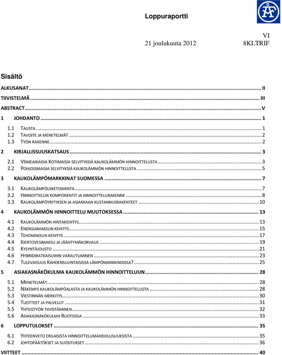 .. 7 3.2 HINNOITTELUN KOMPONENTIT JA HINNOITTELURAKENNE... 8 3.3 KAUKOLÄMPÖYRITYKSEN JA ASIAKKAAN KUSTANNUSRAKENTEET... 10 4 KAUKOLÄMMÖN HINNOITTELU MUUTOKSESSA... 13 4.1 KAUKOLÄMMÖN HINTAKEHITYS.