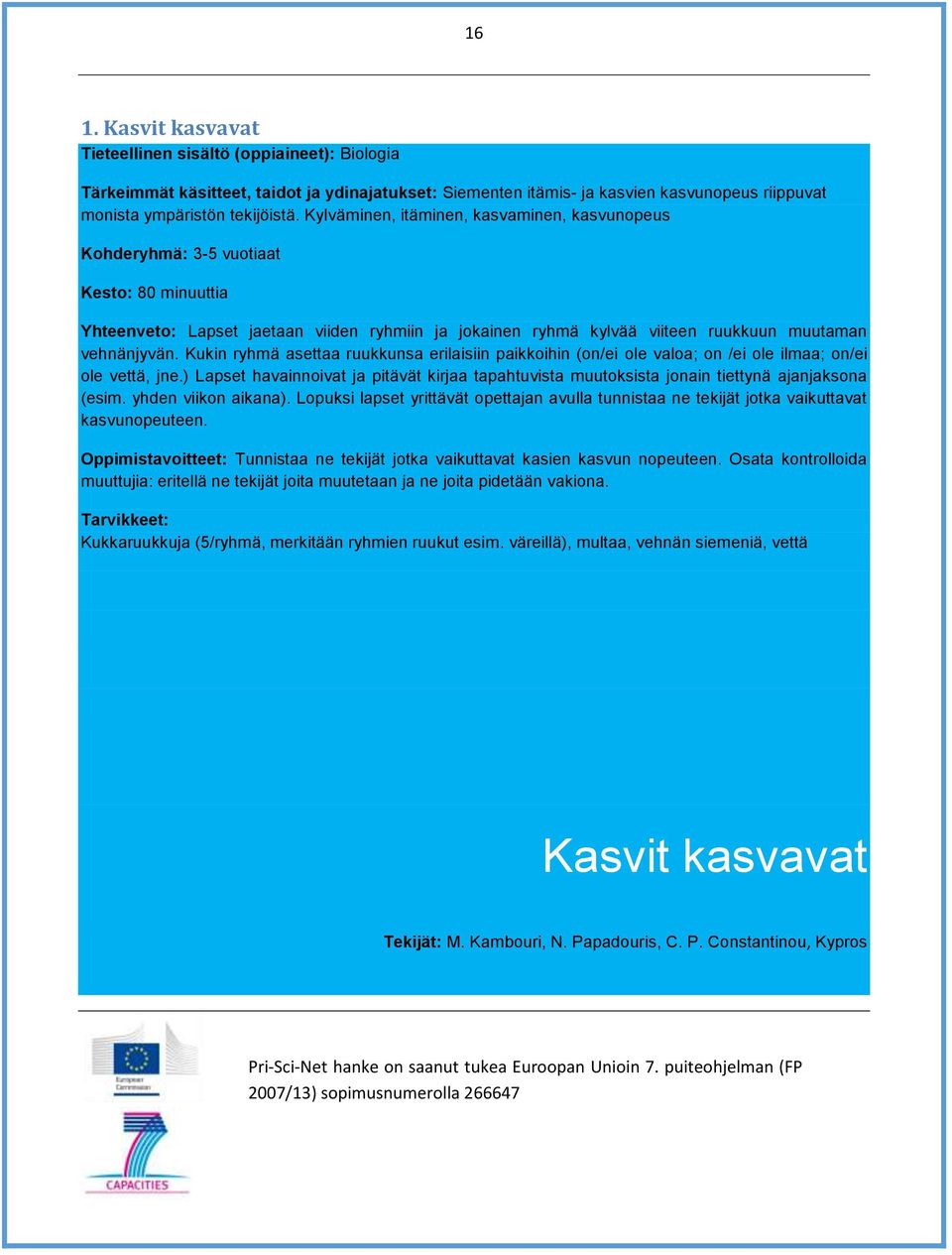 Kukin ryhmä asettaa ruukkunsa erilaisiin paikkoihin (on/ei ole valoa; on /ei ole ilmaa; on/ei ole vettä, jne.