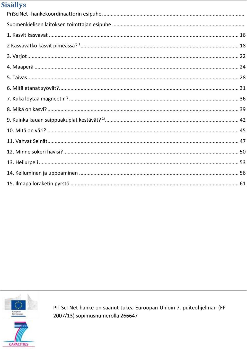 Kuka löytää magneetin?... 36 8. Mikä on kasvi?... 39 9. Kuinka kauan saippuakuplat kestävät? 1)... 42 10. Mitä on väri?... 45 11.