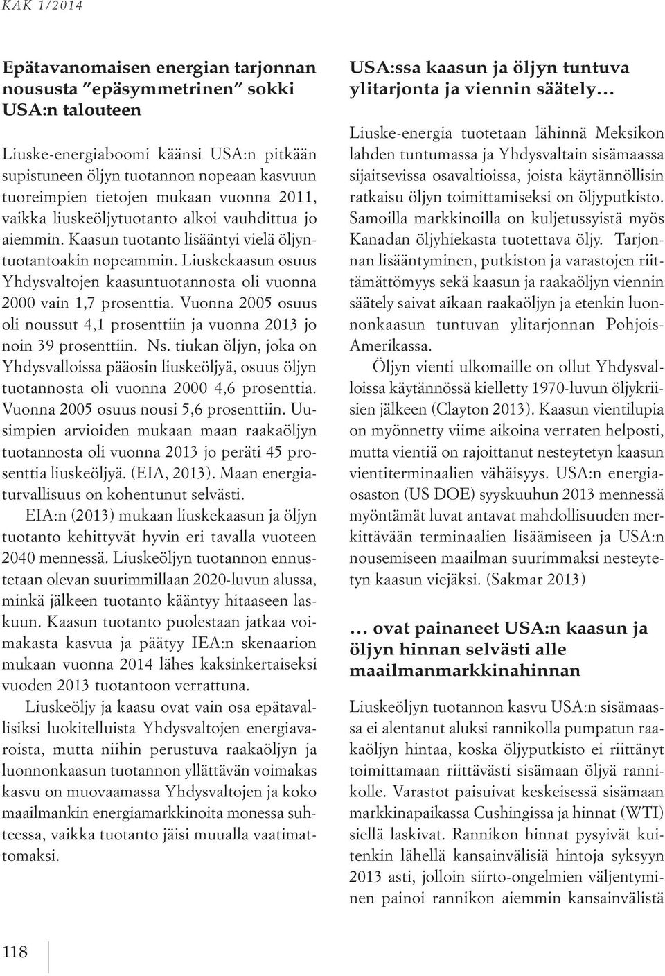 Liuskekaasun osuus Yhdysvaltojen kaasuntuotannosta oli vuonna 2000 vain 1,7 prosenttia. Vuonna 2005 osuus oli noussut 4,1 prosenttiin ja vuonna 2013 jo noin 39 prosenttiin. Ns.