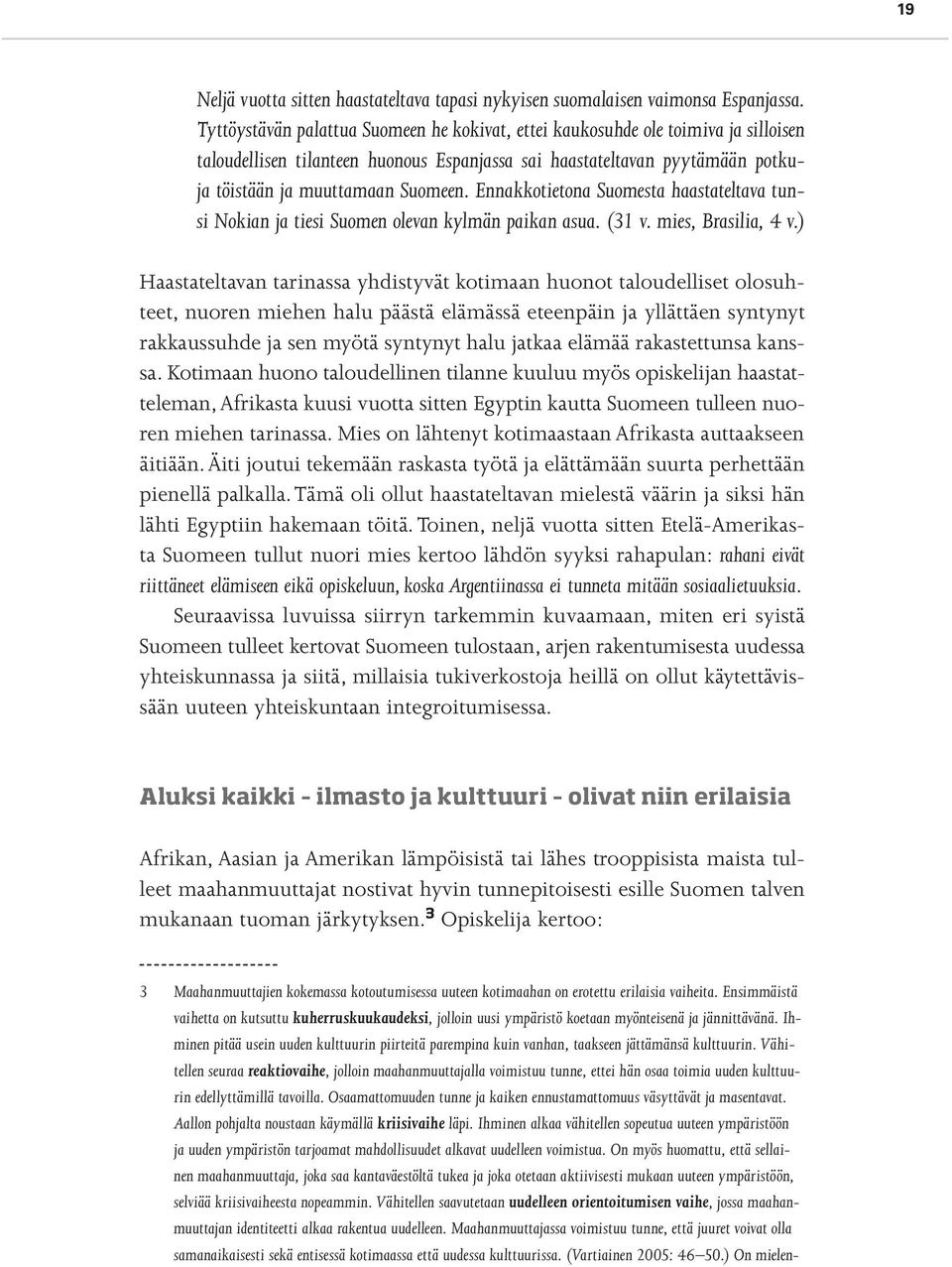 Ennakkotietona Suomesta haastateltava tunsi Nokian ja tiesi Suomen olevan kylmän paikan asua. (31 v. mies, Brasilia, 4 v.