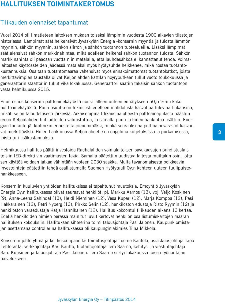 Lisäksi lämpimät säät alensivat sähkön markkinahintaa, mikä edelleen heikensi sähkön tuotannon tulosta. Sähkön markkinahinta oli pääosan vuotta niin matalalla, että lauhdesähköä ei kannattanut tehdä.