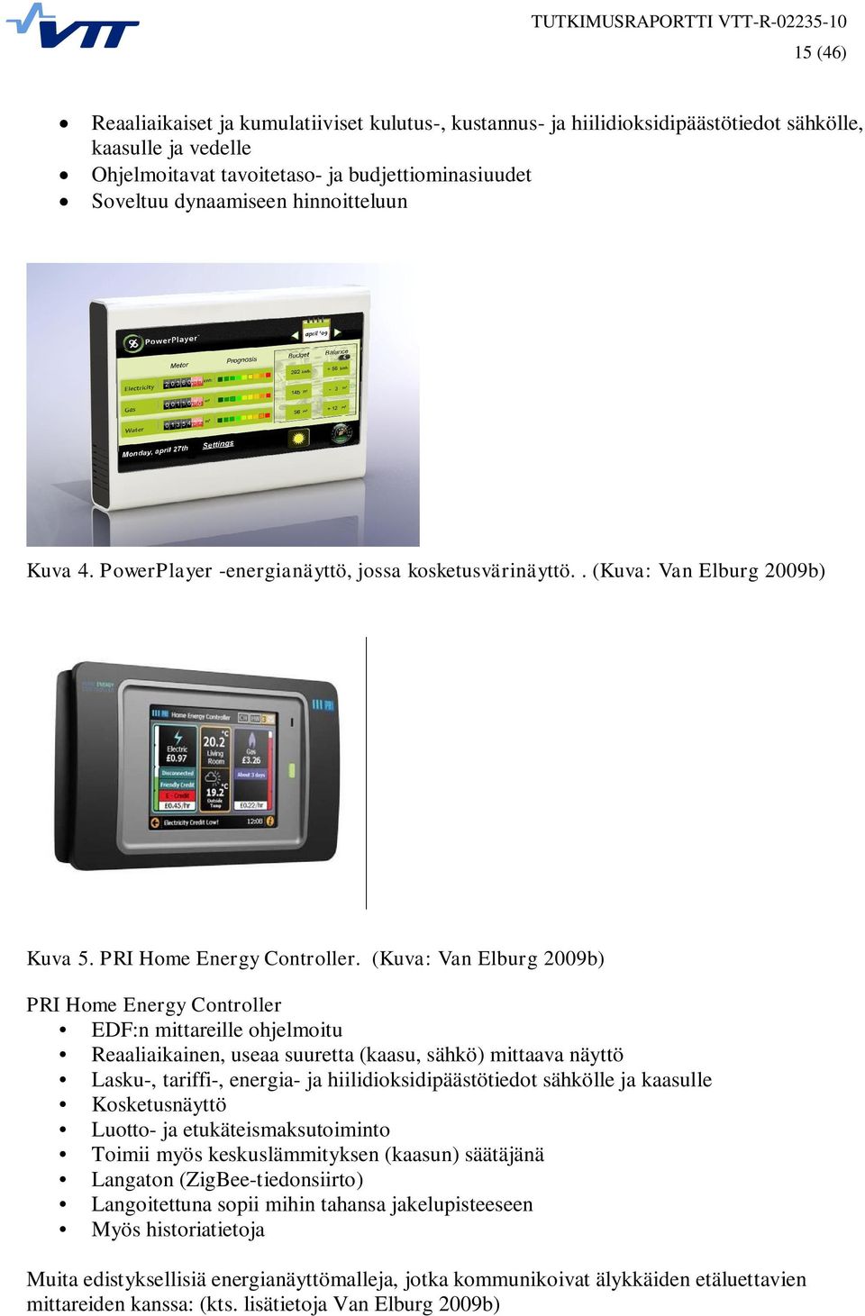 (Kuva: Van Elburg 2009b) PRI Home Energy Controller EDF:n mittareille ohjelmoitu Reaaliaikainen, useaa suuretta (kaasu, sähkö) mittaava näyttö Lasku-, tariffi-, energia- ja hiilidioksidipäästötiedot