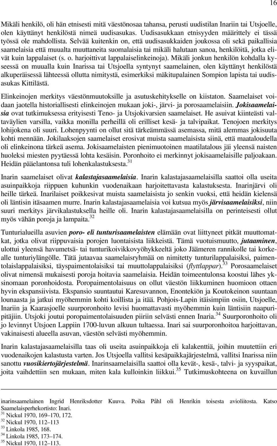 Selvää kuitenkin on, että uudisasukkaiden joukossa oli sekä paikallisia saamelaisia että muualta muuttaneita suomalaisia tai mikäli halutaan sanoa, henkilöitä, jotka elivät kuin lappalaiset (s. o. harjoittivat lappalaiselinkeinoja).