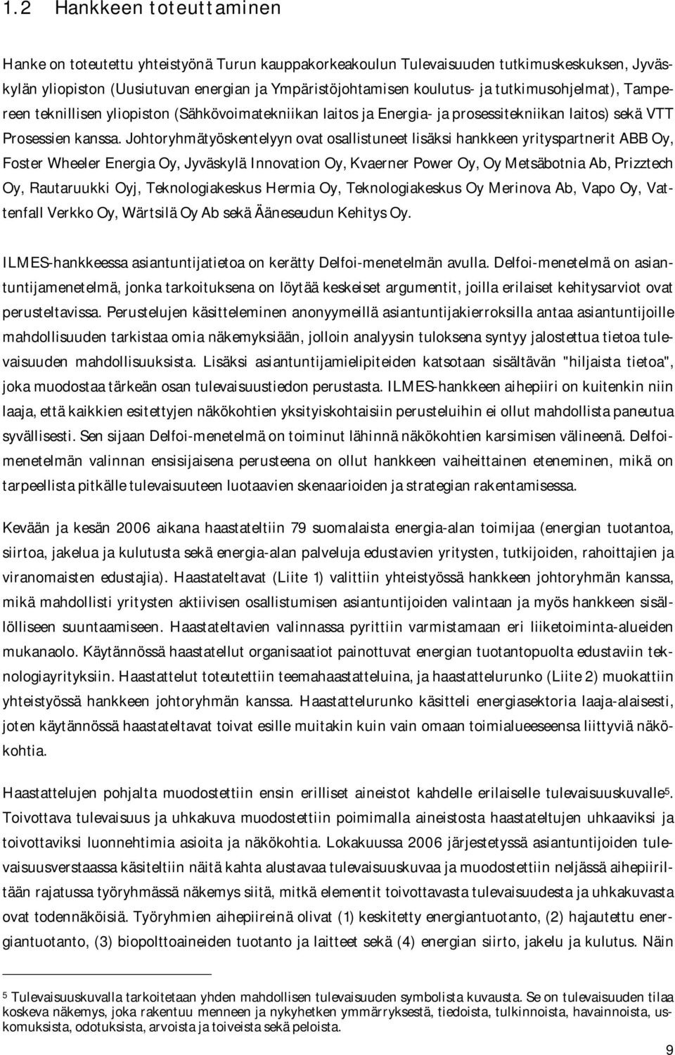 Johtoryhmätyöskentelyyn ovat osallistuneet lisäksi hankkeen yrityspartnerit ABB Oy, Foster Wheeler Energia Oy, Jyväskylä Innovation Oy, Kvaerner Power Oy, Oy Metsäbotnia Ab, Prizztech Oy, Rautaruukki