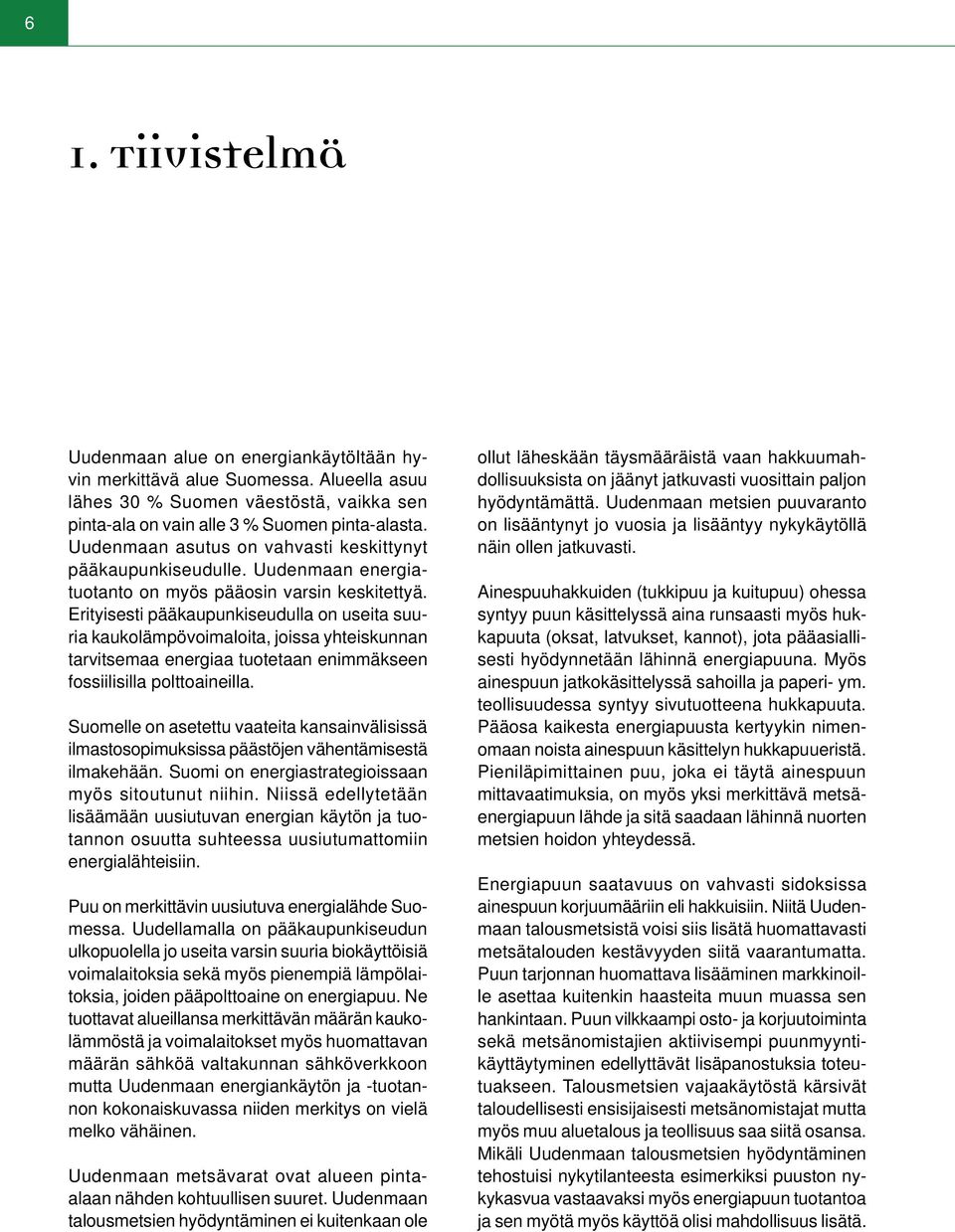 Erityisesti pääkaupunkiseudulla on useita suuria kaukolämpövoimaloita, joissa yhteiskunnan tarvitsemaa energiaa tuotetaan enimmäkseen fossiilisilla polttoaineilla.