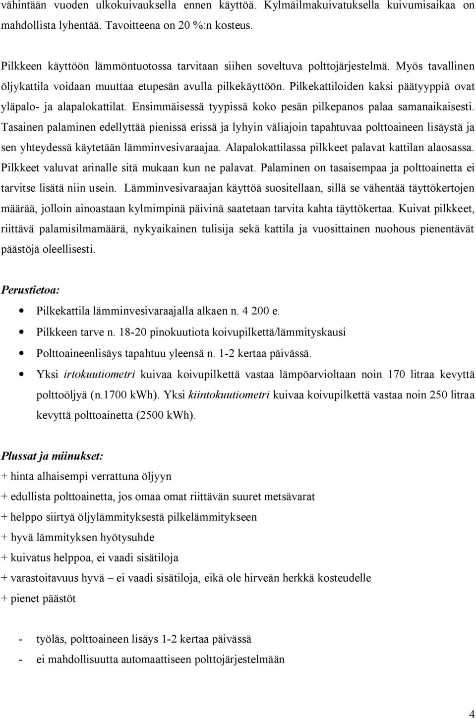 Pilkekattiloiden kaksi päätyyppiä ovat yläpalo- ja alapalokattilat. Ensimmäisessä tyypissä koko pesän pilkepanos palaa samanaikaisesti.