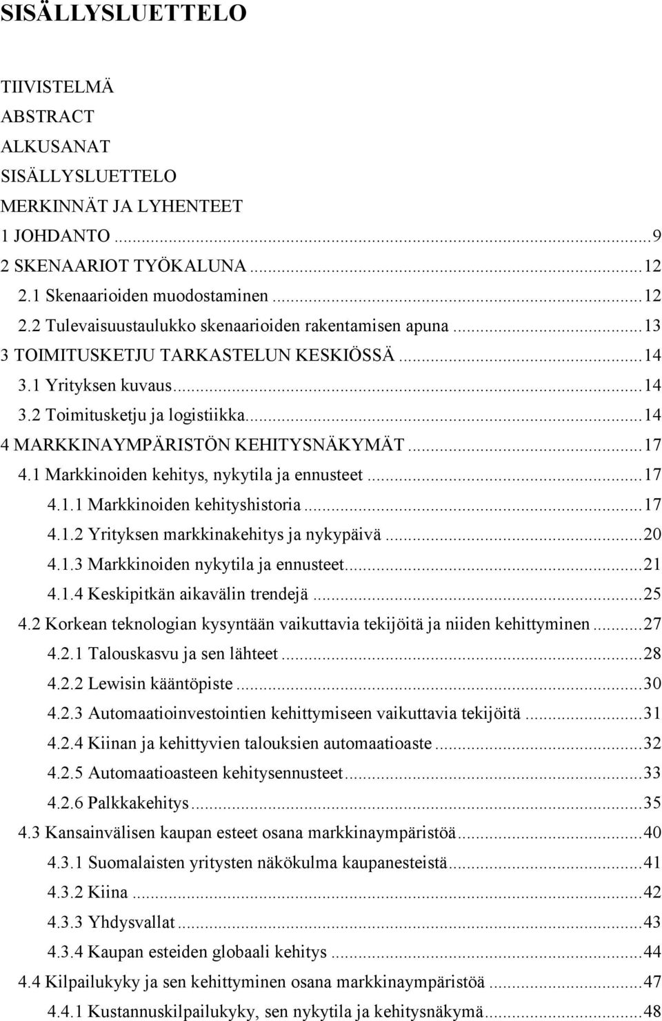 1 Markkinoiden kehitys, nykytila ja ennusteet... 17 4.1.1 Markkinoiden kehityshistoria... 17 4.1.2 Yrityksen markkinakehitys ja nykypäivä... 20 4.1.3 Markkinoiden nykytila ja ennusteet... 21 4.1.4 Keskipitkän aikavälin trendejä.