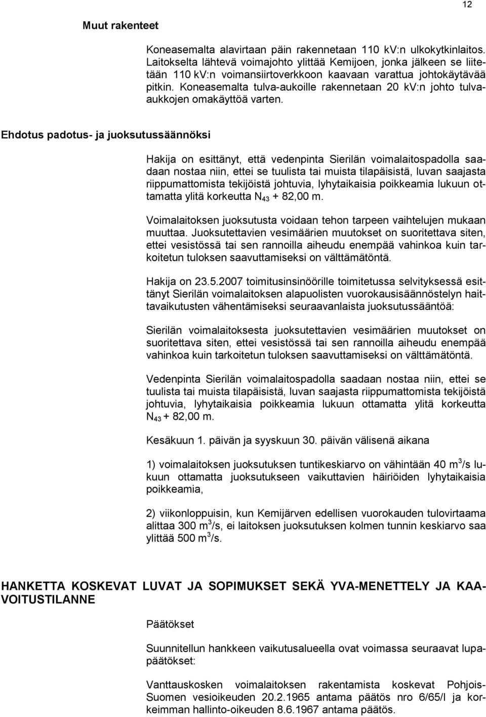 Koneasemalta tulva-aukoille rakennetaan 20 kv:n johto tulvaaukkojen omakäyttöä varten.