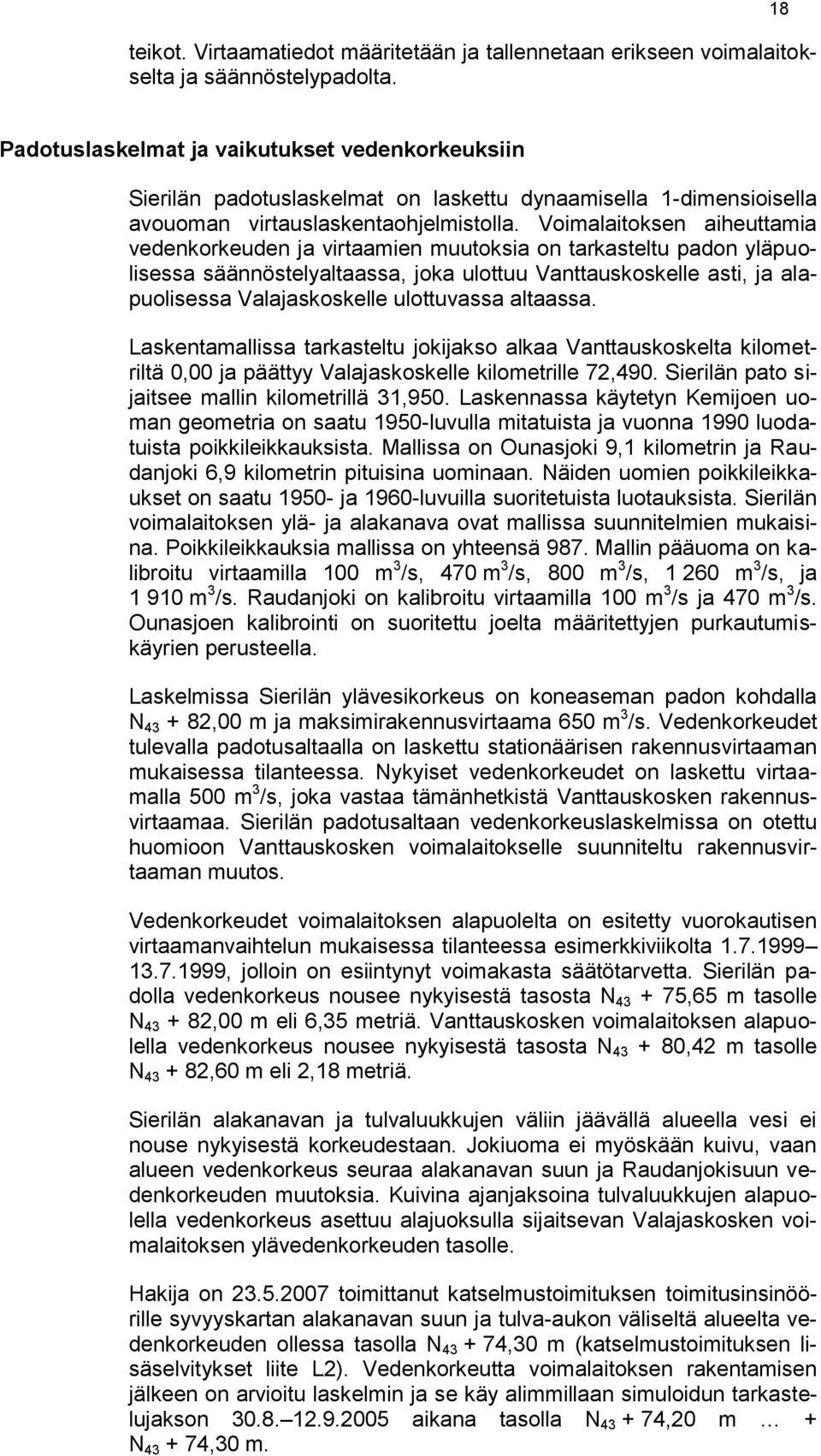 Voimalaitoksen aiheuttamia vedenkorkeuden ja virtaamien muutoksia on tarkasteltu padon yläpuolisessa säännöstelyaltaassa, joka ulottuu Vanttauskoskelle asti, ja alapuolisessa Valajaskoskelle