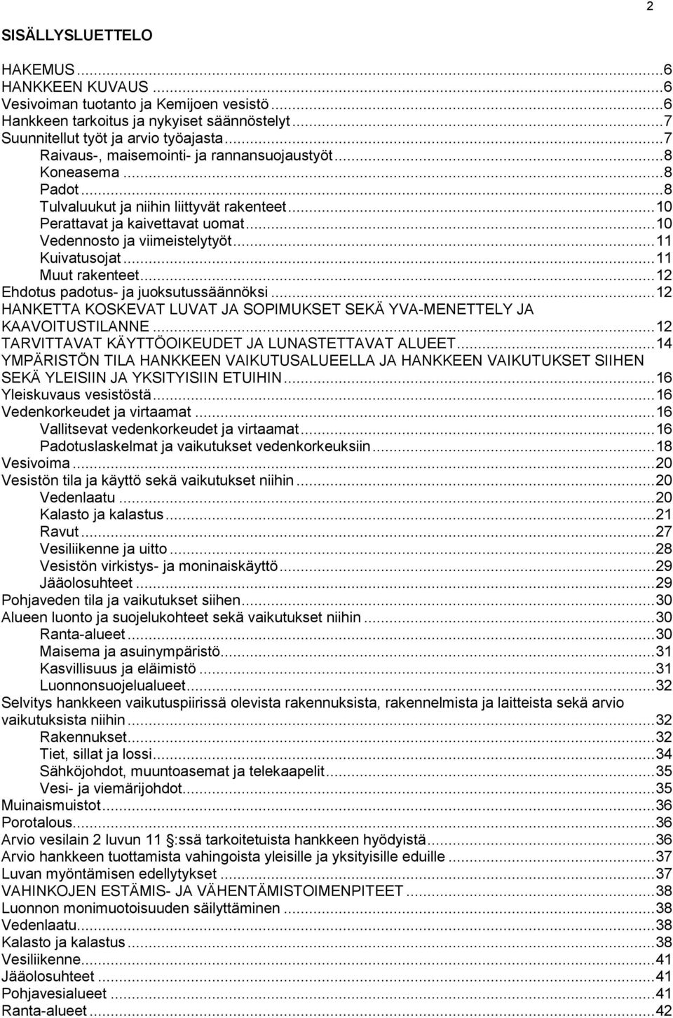 .. 11 Kuivatusojat... 11 Muut rakenteet... 12 Ehdotus padotus- ja juoksutussäännöksi... 12 HANKETTA KOSKEVAT LUVAT JA SOPIMUKSET SEKÄ YVA-MENETTELY JA KAAVOITUSTILANNE.