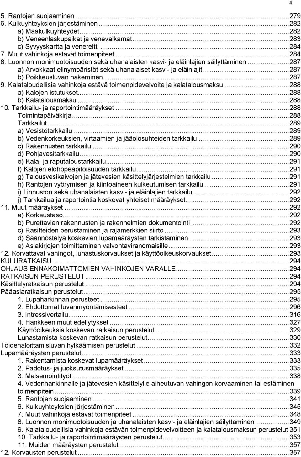 .. 287 b) Poikkeusluvan hakeminen... 287 9. Kalataloudellisia vahinkoja estävä toimenpidevelvoite ja kalatalousmaksu... 288 a) Kalojen istutukset... 288 b) Kalatalousmaksu... 288 10.