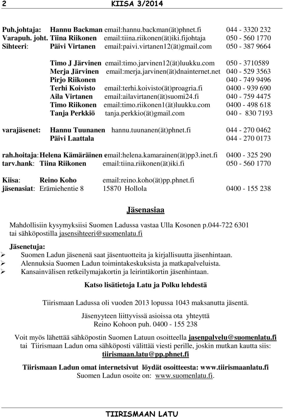 jarvinen(ät)dnainternet.net 040-529 3563 Pirjo Riikonen 040-749 9496 Terhi Koivisto email:terhi.koivisto(ät)proagria.fi 0400-939 690 Aila Virtanen email:ailavirtanen(ät)suomi24.