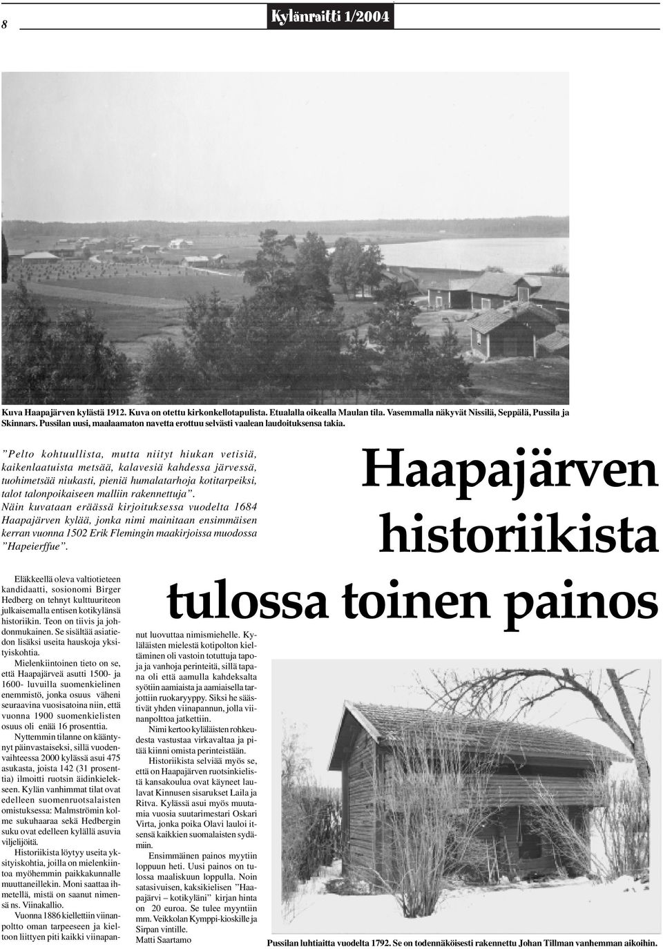 Pelto kohtuullista, mutta niityt hiukan vetisiä, kaikenlaatuista metsää, kalavesiä kahdessa järvessä, tuohimetsää niukasti, pieniä humalatarhoja kotitarpeiksi, talot talonpoikaiseen malliin