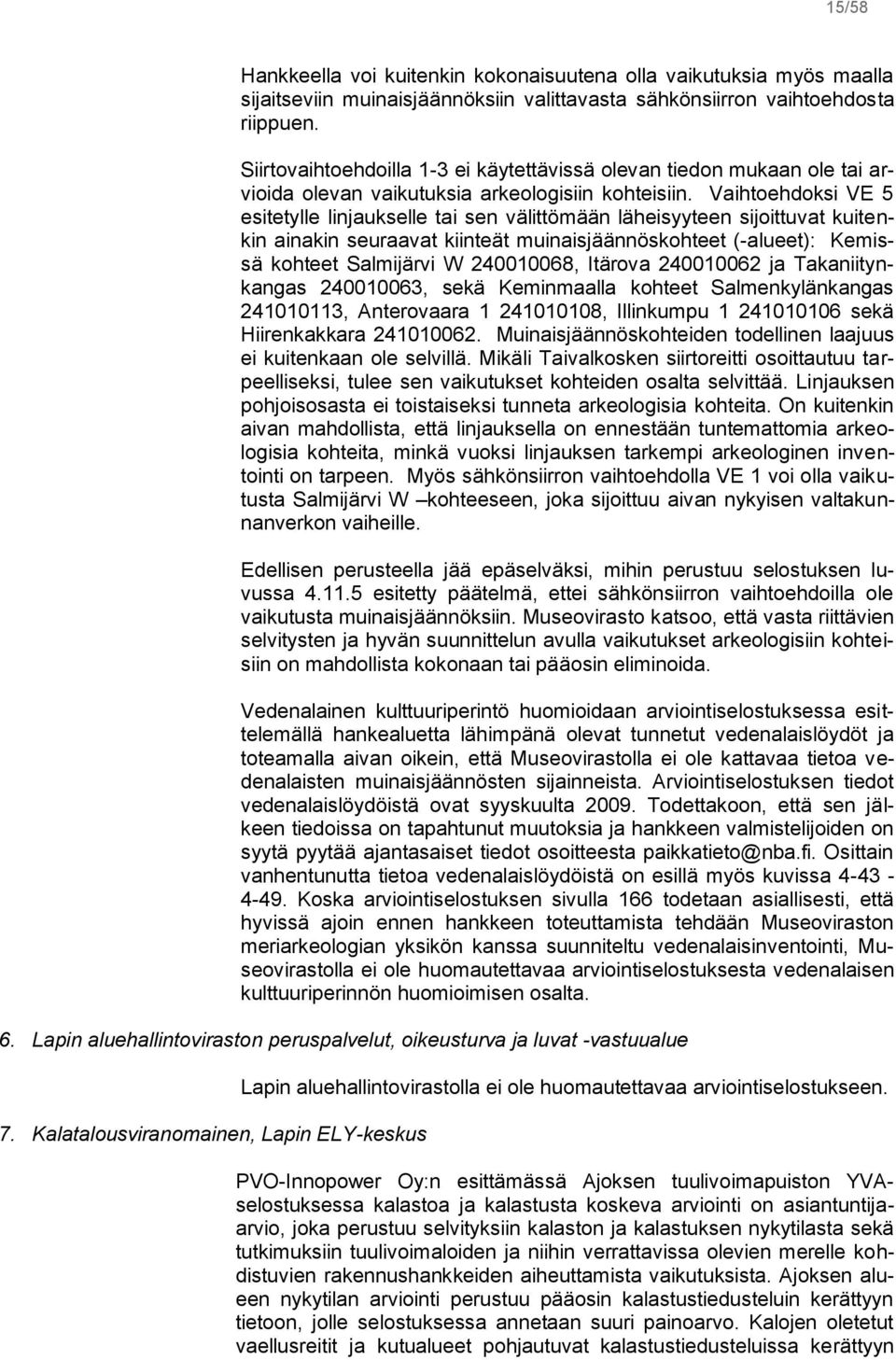 Vaihtoehdoksi VE 5 esitetylle linjaukselle tai sen välittömään läheisyyteen sijoittuvat kuitenkin ainakin seuraavat kiinteät muinaisjäännöskohteet (-alueet): Kemissä kohteet Salmijärvi W 240010068,