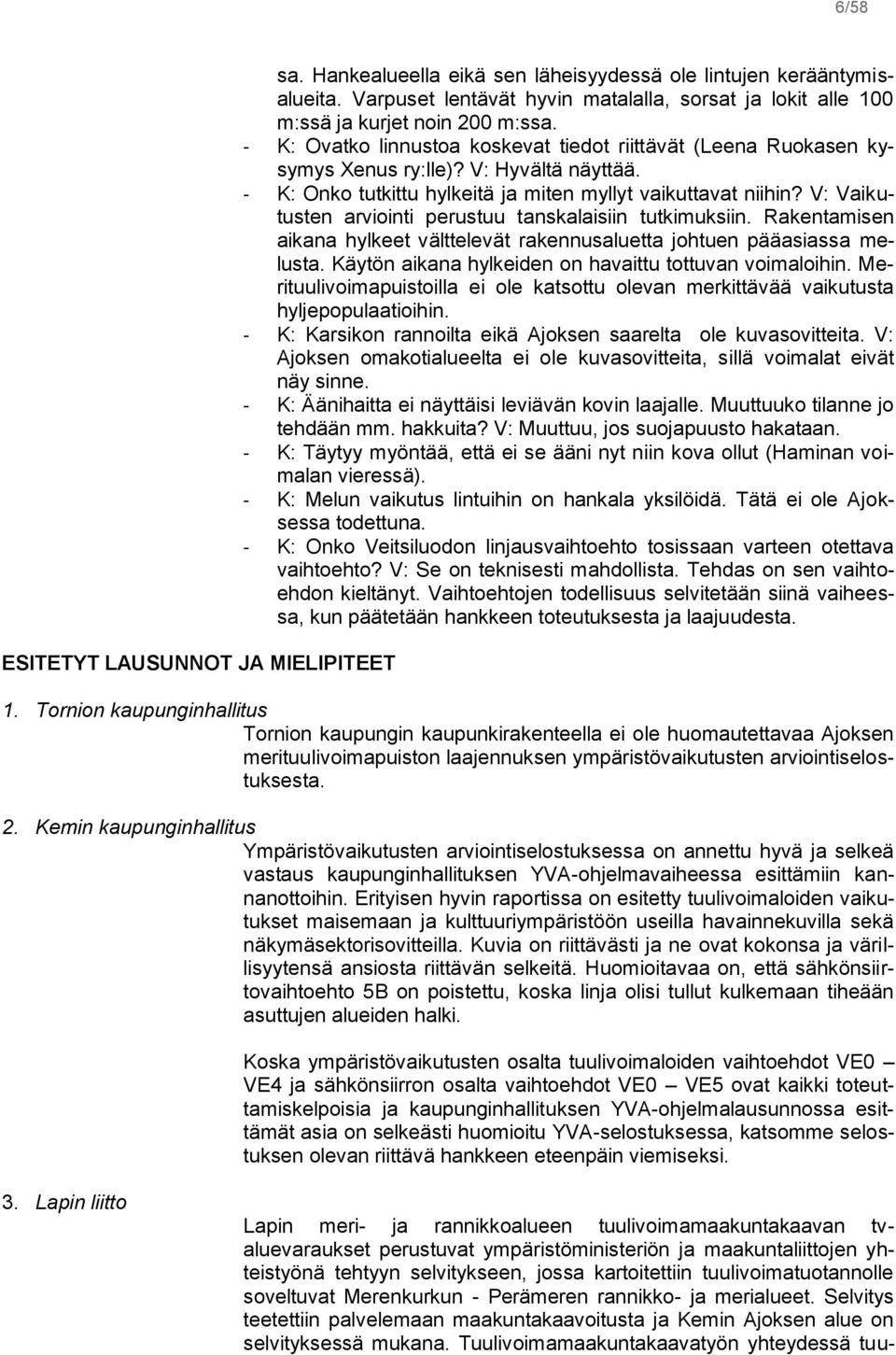 - K: Onko tutkittu hylkeitä ja miten myllyt vaikuttavat niihin? V: Vaikutusten arviointi perustuu tanskalaisiin tutkimuksiin.