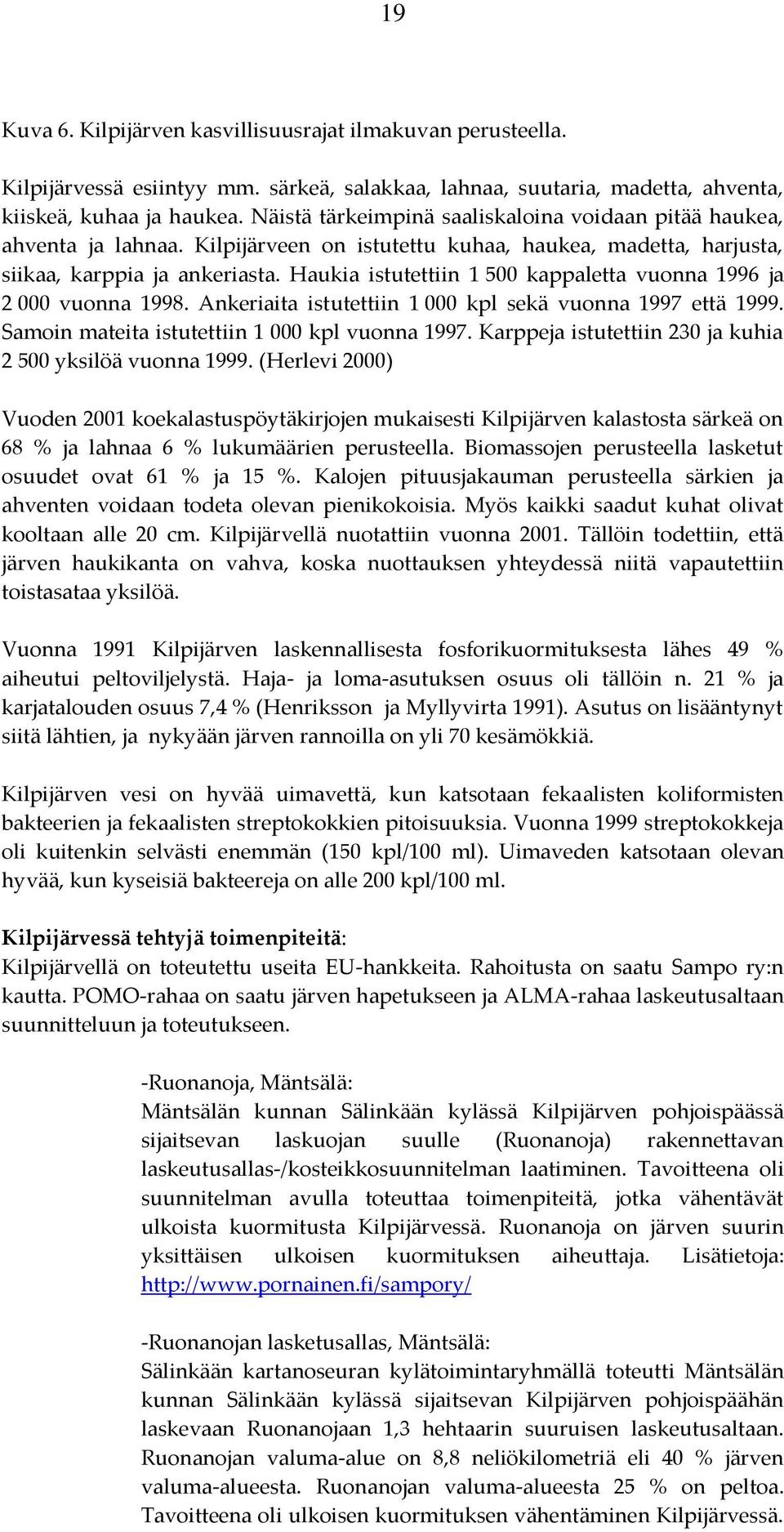 Haukia istutettiin 1 500 kappaletta vuonna 1996 ja 2 000 vuonna 1998. Ankeriaita istutettiin 1 000 kpl sekä vuonna 1997 että 1999. Samoin mateita istutettiin 1 000 kpl vuonna 1997.