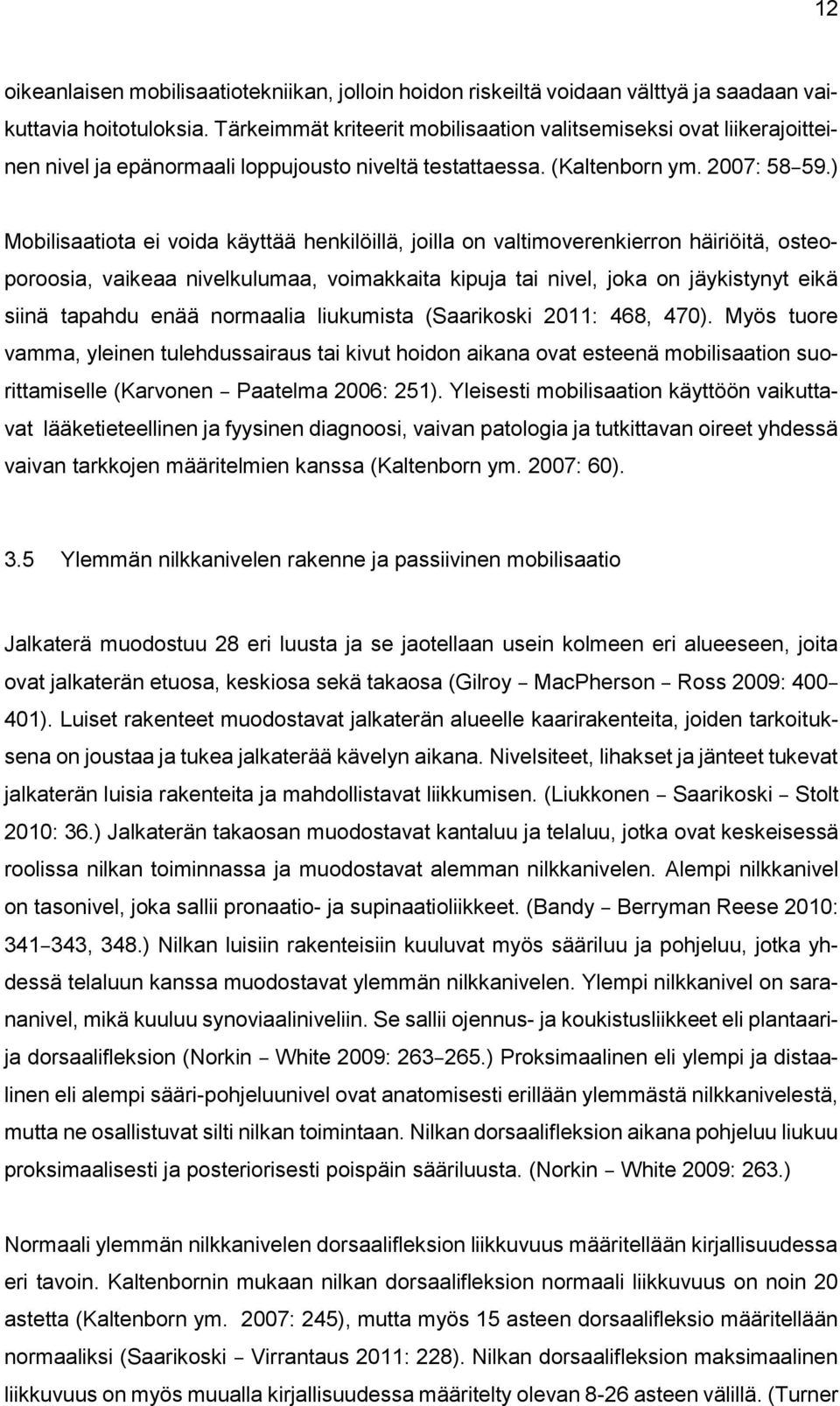 ) Mobilisaatiota ei voida käyttää henkilöillä, joilla on valtimoverenkierron häiriöitä, osteoporoosia, vaikeaa nivelkulumaa, voimakkaita kipuja tai nivel, joka on jäykistynyt eikä siinä tapahdu enää