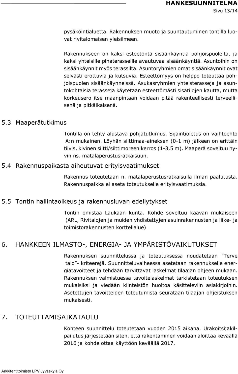 Asuntoryhmien omat sisäänkäynnit ovat selvästi erottuvia ja kutsuvia. Esteettömyys on helppo toteuttaa pohjoispuolen sisäänkäynneissä.