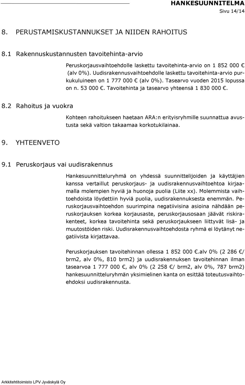 0 000. 8.2 Rahoitus ja vuokra Kohteen rahoitukseen haetaan ARA:n erityisryhmille suunnattua avustusta sekä valtion takaamaa korkotukilainaa. 9. YHTEENVETO 9.