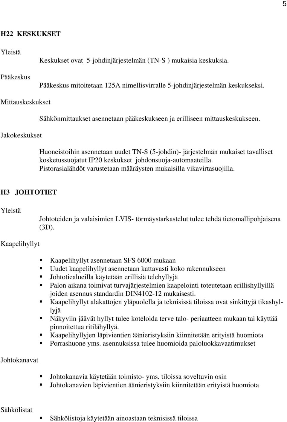 Huoneistoihin asennetaan uudet TN-S (5-johdin)- järjestelmän mukaiset tavalliset kosketussuojatut IP20 keskukset johdonsuoja-automaateilla.