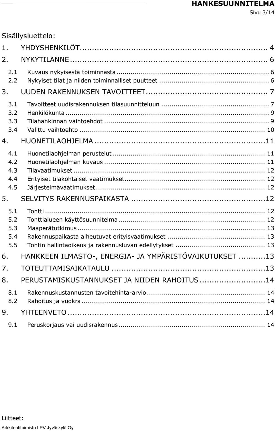 1 Huonetilaohjelman perustelut... 11 4.2 Huonetilaohjelman kuvaus... 11 4.3 Tilavaatimukset... 12 4.4 Erityiset tilakohtaiset vaatimukset... 12 4.5 Järjestelmävaatimukset... 12 5.