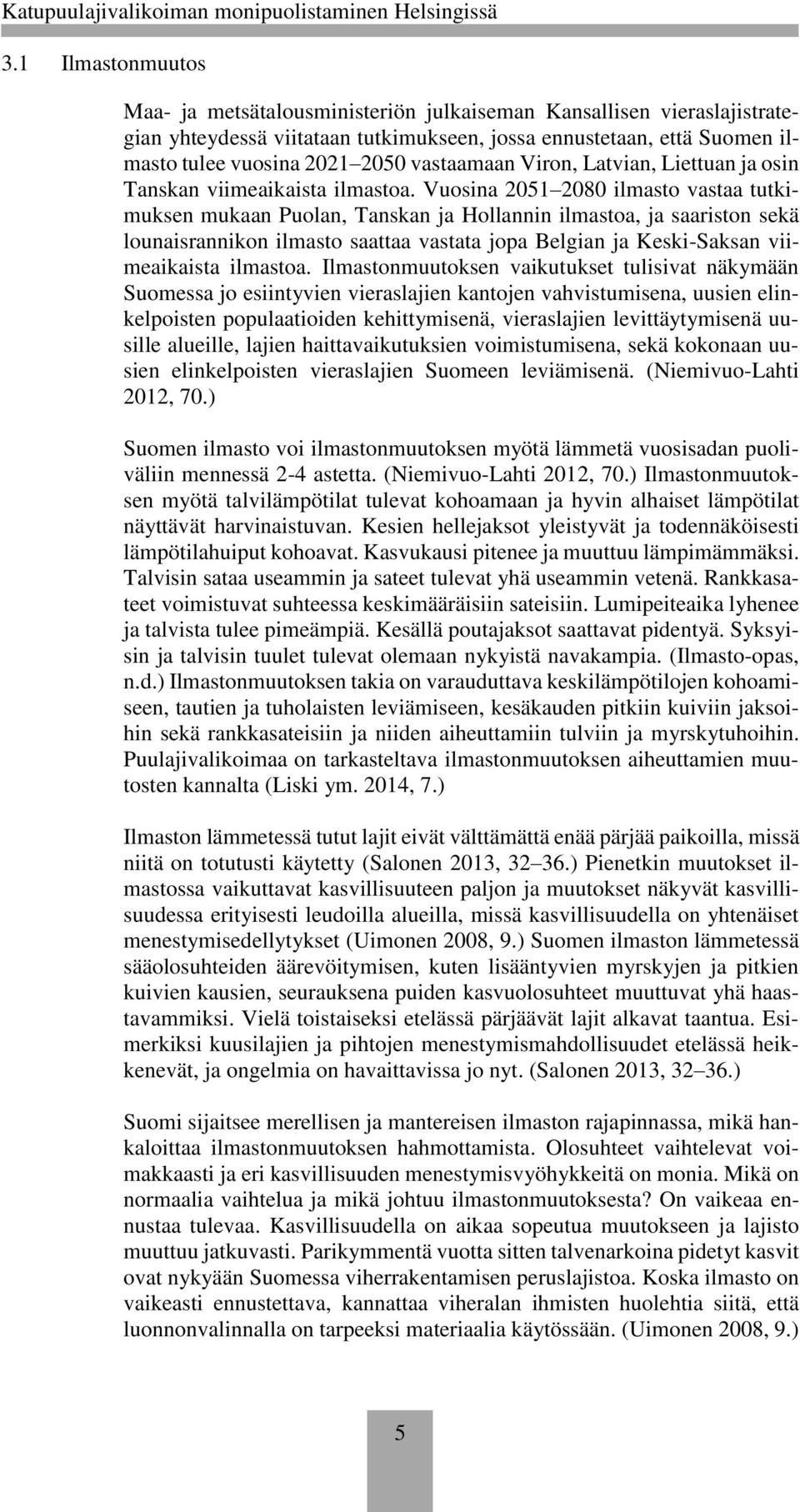 Vuosina 2051 2080 ilmasto vastaa tutkimuksen mukaan Puolan, Tanskan ja Hollannin ilmastoa, ja saariston sekä lounaisrannikon ilmasto saattaa vastata jopa Belgian ja Keski-Saksan viimeaikaista